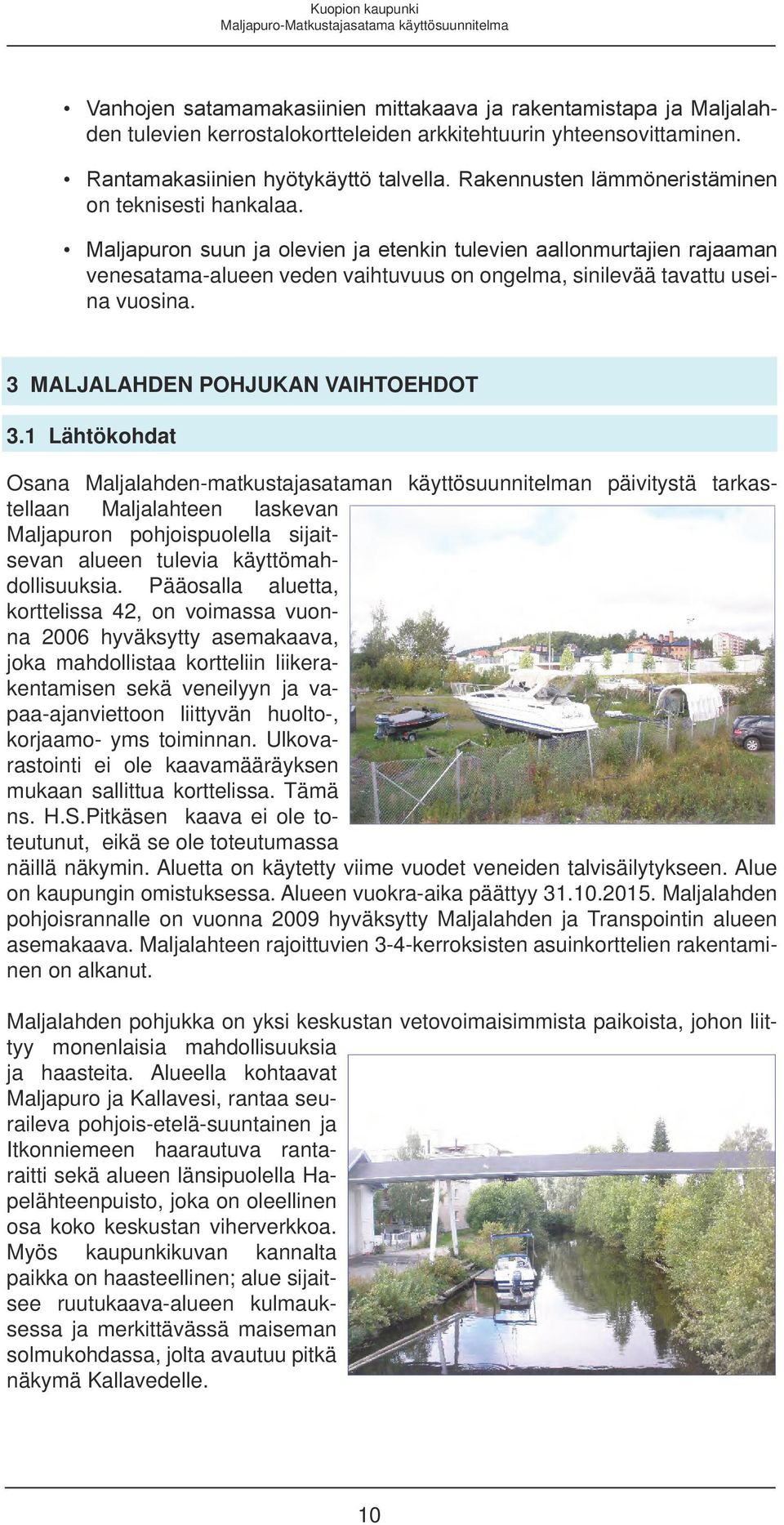 Maljapuron suun ja olevien ja etenkin tulevien aallonmurtajien rajaaman venesatama-alueen veden vaihtuvuus on ongelma, sinilevää tavattu useina vuosina. 3 MALJALAHDEN POHJUKAN VAIHTOEHDOT 3.