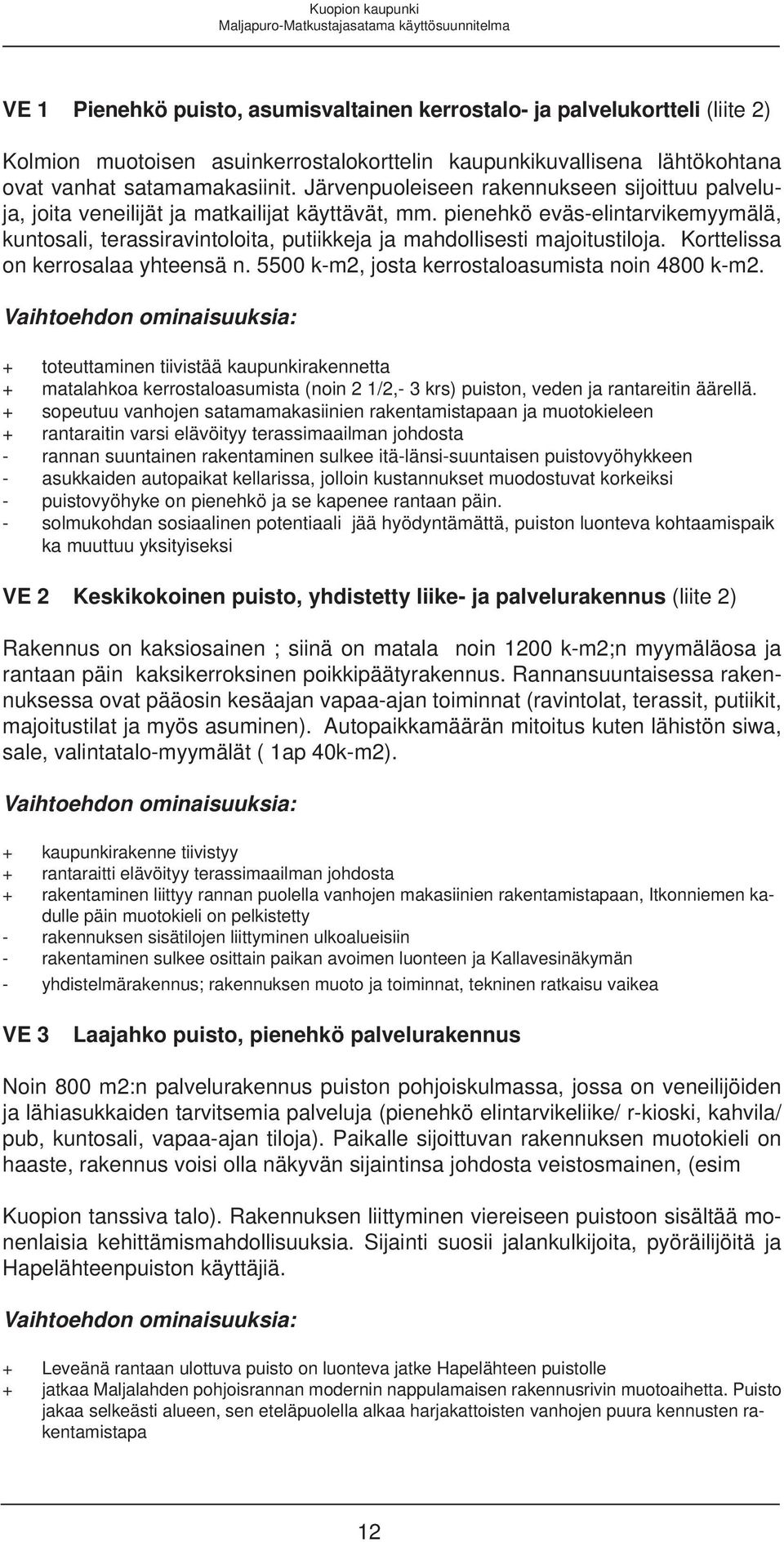 pienehkö eväs-elintarvikemyymälä, kuntosali, terassiravintoloita, putiikkeja ja mahdollisesti majoitustiloja. Korttelissa on kerrosalaa yhteensä n. 5500 k-m2, josta kerrostaloasumista noin 4800 k-m2.
