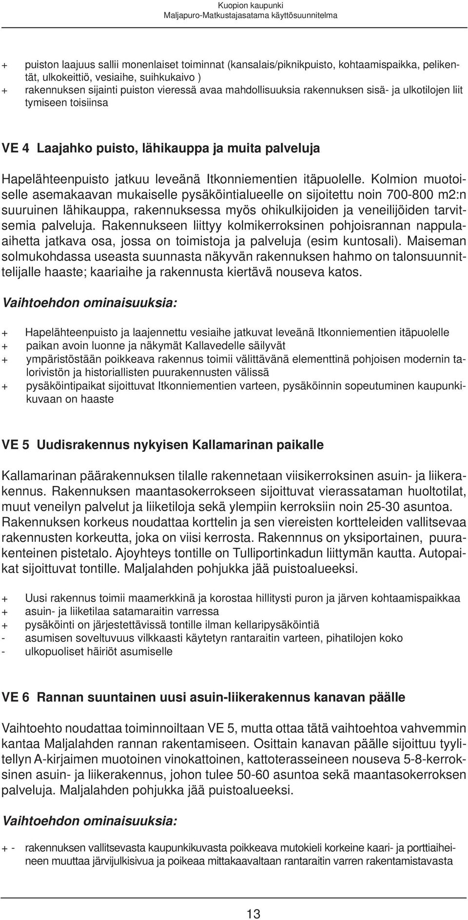 Kolmion muotoiselle asemakaavan mukaiselle pysäköintialueelle on sijoitettu noin 700-800 m2:n suuruinen lähikauppa, rakennuksessa myös ohikulkijoiden ja veneilijöiden tarvitsemia palveluja.