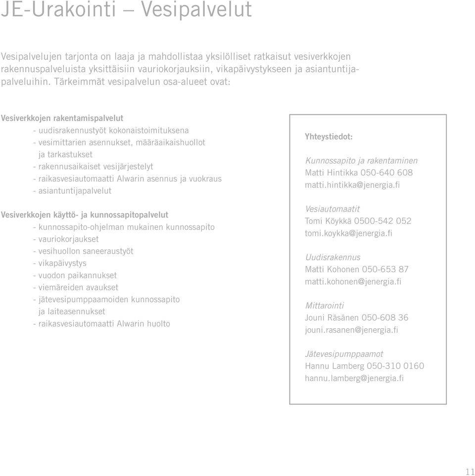 Tärkeimmät vesipalvelun osa-alueet ovat: Vesiverkkojen rakentamispalvelut - uudisrakennustyöt kokonaistoimituksena - vesimittarien asennukset, määräaikaishuollot ja tarkastukset - rakennusaikaiset