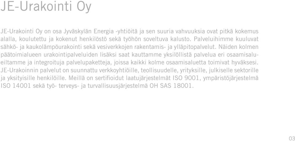 Näiden kolmen päätoimialueen urakointipalveluiden lisäksi saat kauttamme yksilöllistä palvelua eri osaamisalueiltamme ja integroituja palvelupaketteja, joissa kaikki kolme osaamisaluetta