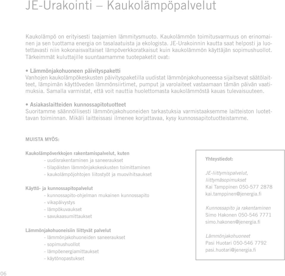 Tärkeimmät kuluttajille suuntaamamme tuotepaketit ovat: Lämmönjakohuoneen päivityspaketti Vanhojen kaukolämpökeskusten päivityspaketilla uudistat lämmönjakohuoneessa sijaitsevat säätölaitteet,