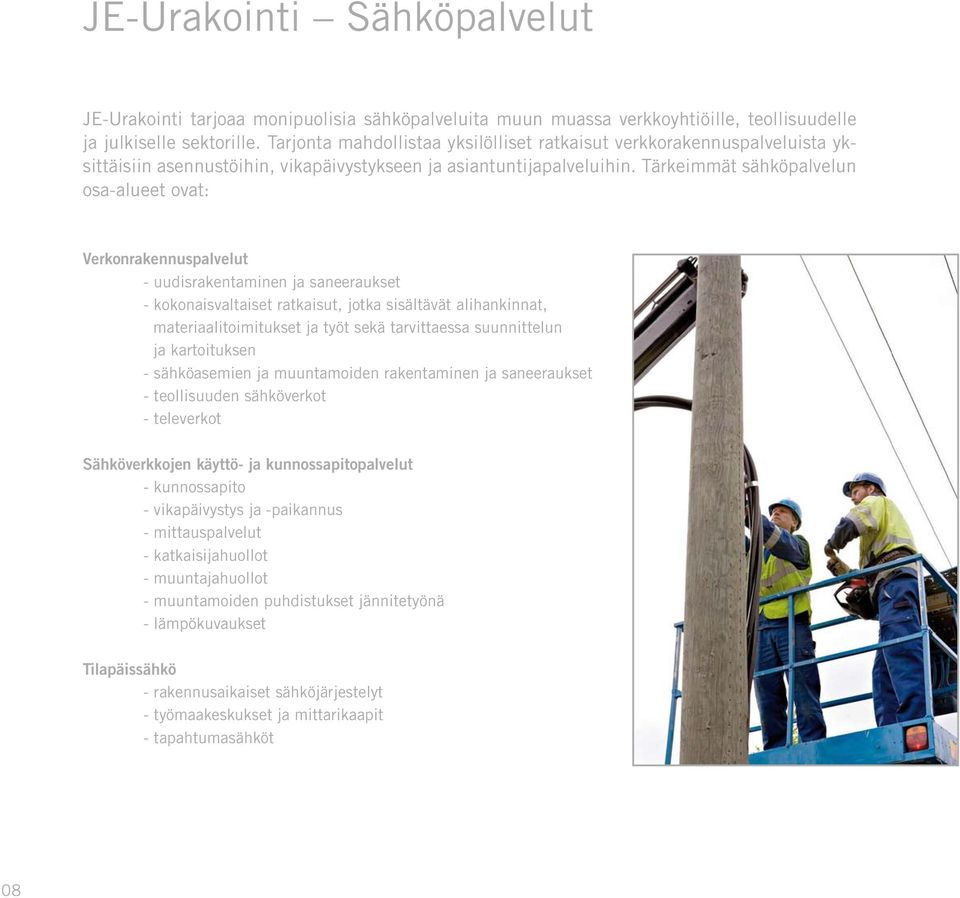 Tärkeimmät sähköpalvelun osa-alueet ovat: Verkonrakennuspalvelut - uudisrakentaminen ja saneeraukset - kokonaisvaltaiset ratkaisut, jotka sisältävät alihankinnat, materiaalitoimitukset ja työt sekä