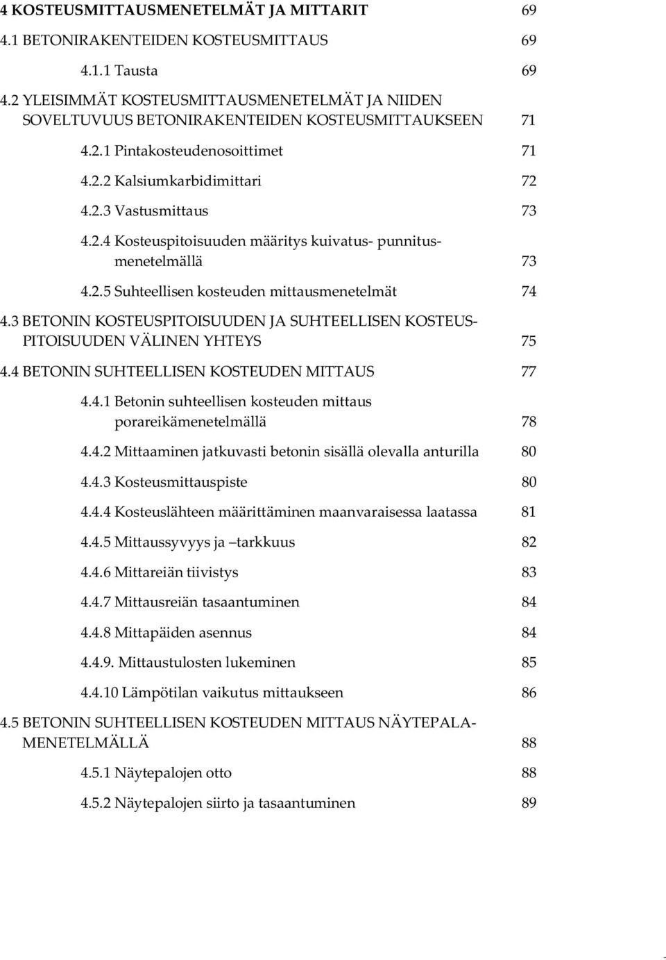 2.5 Suhteellisen kosteuden mittausmenetelmät 74 4.3 BETONIN KOSTEUSPITOISUUDEN JA SUHTEELLISEN KOSTEUS- PITOISUUDEN VÄLINEN YHTEYS 75 4.4 BETONIN SUHTEELLISEN KOSTEUDEN MITTAUS 77 4.4.1 Betonin suhteellisen kosteuden mittaus porareikämenetelmällä 78 4.