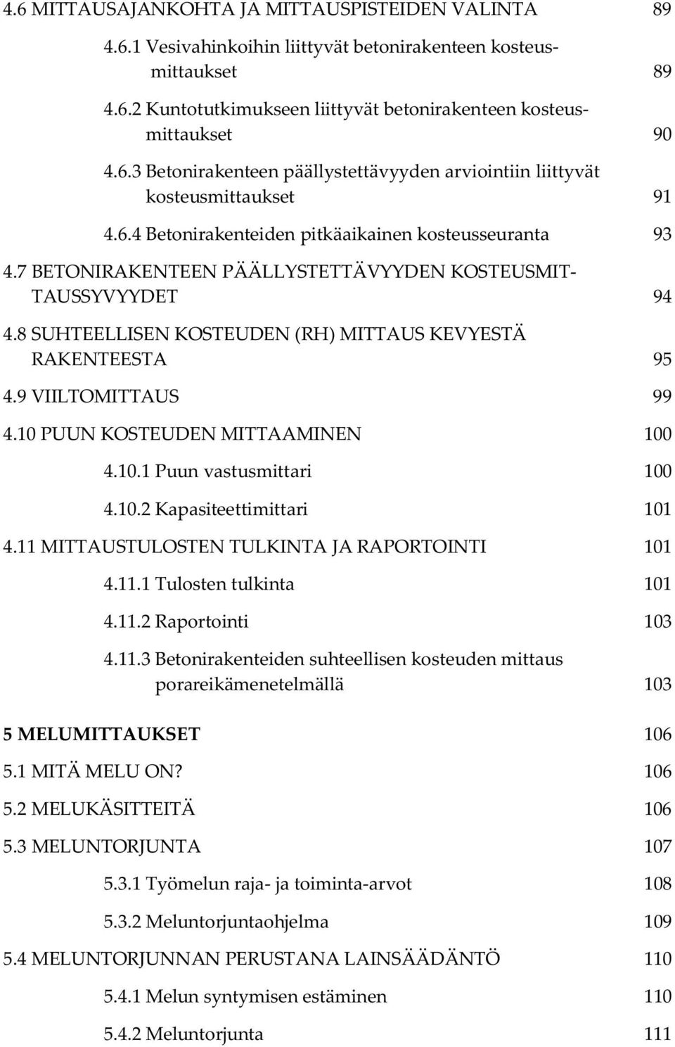 9 VIILTOMITTAUS 99 4.10 PUUN KOSTEUDEN MITTAAMINEN 100 4.10.1 Puun vastusmittari 100 4.10.2 Kapasiteettimittari 101 4.11 MITTAUSTULOSTEN TULKINTA JA RAPORTOINTI 101 4.11.1 Tulosten tulkinta 101 4.11.2 Raportointi 103 4.