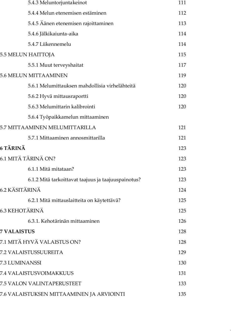 7 MITTAAMINEN MELUMITTARILLA 121 5.7.1 Mittaaminen annosmittarilla 121 6 TÄRINÄ 123 6.1 MITÄ TÄRINÄ ON? 123 6.1.1 Mitä mitataan? 123 6.1.2 Mitä tarkoittavat taajuus ja taajuuspainotus? 123 6.2 KÄSITÄRINÄ 124 6.