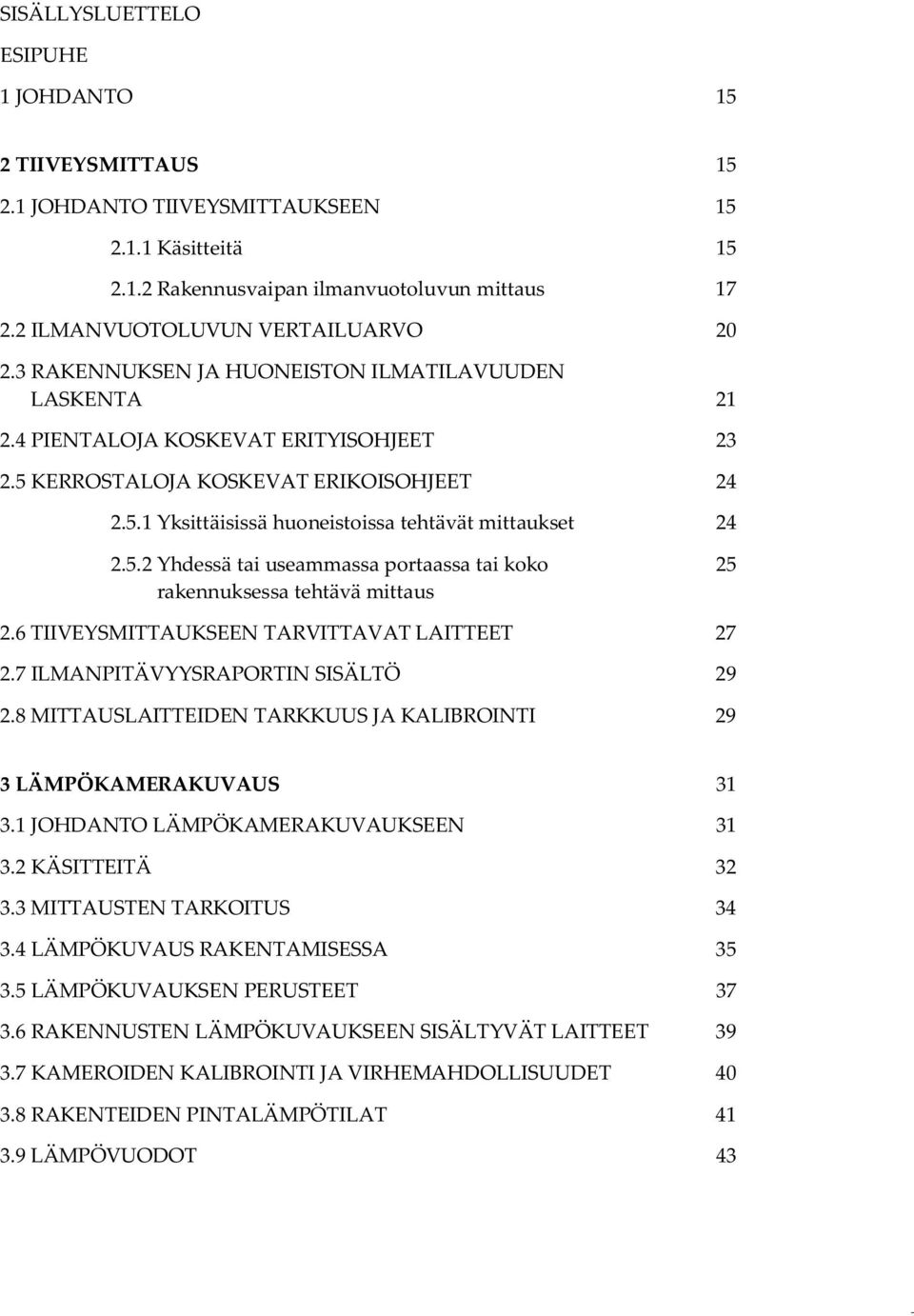 6 TIIVEYSMITTAUKSEEN TARVITTAVAT LAITTEET 27 2.7 ILMANPITÄVYYSRAPORTIN SISÄLTÖ 29 2.8 MITTAUSLAITTEIDEN TARKKUUS JA KALIBROINTI 29 3 LÄMPÖKAMERAKUVAUS 31 3.1 JOHDANTO LÄMPÖKAMERAKUVAUKSEEN 31 3.