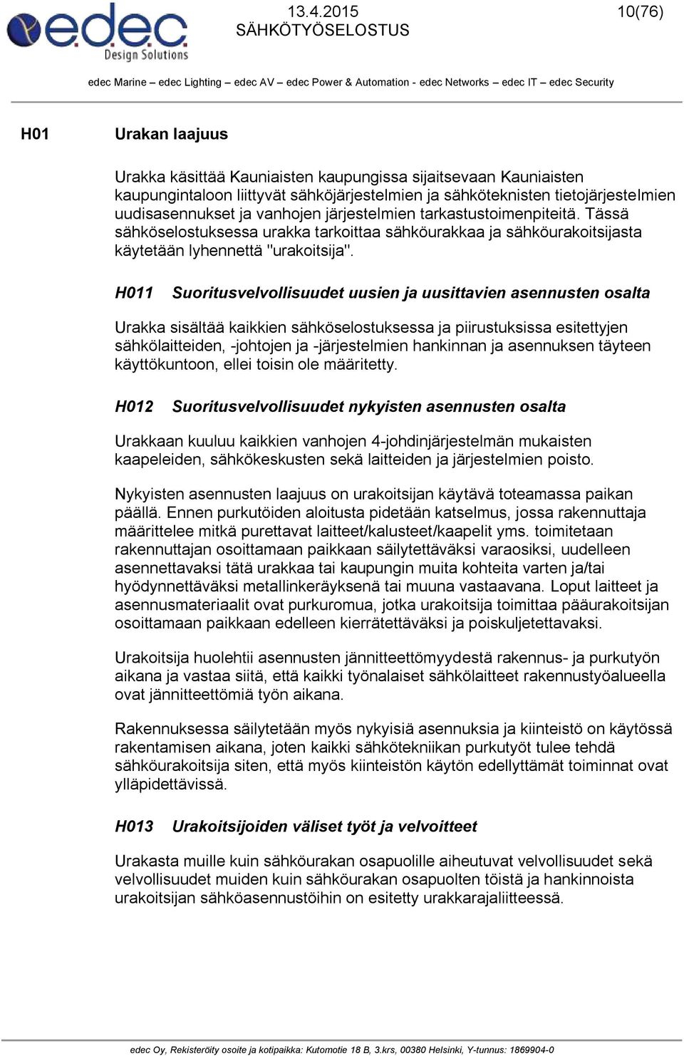 H011 Suoritusvelvollisuudet uusien ja uusittavien asennusten osalta Urakka sisältää kaikkien sähköselostuksessa ja piirustuksissa esitettyjen sähkölaitteiden, -johtojen ja -järjestelmien hankinnan ja