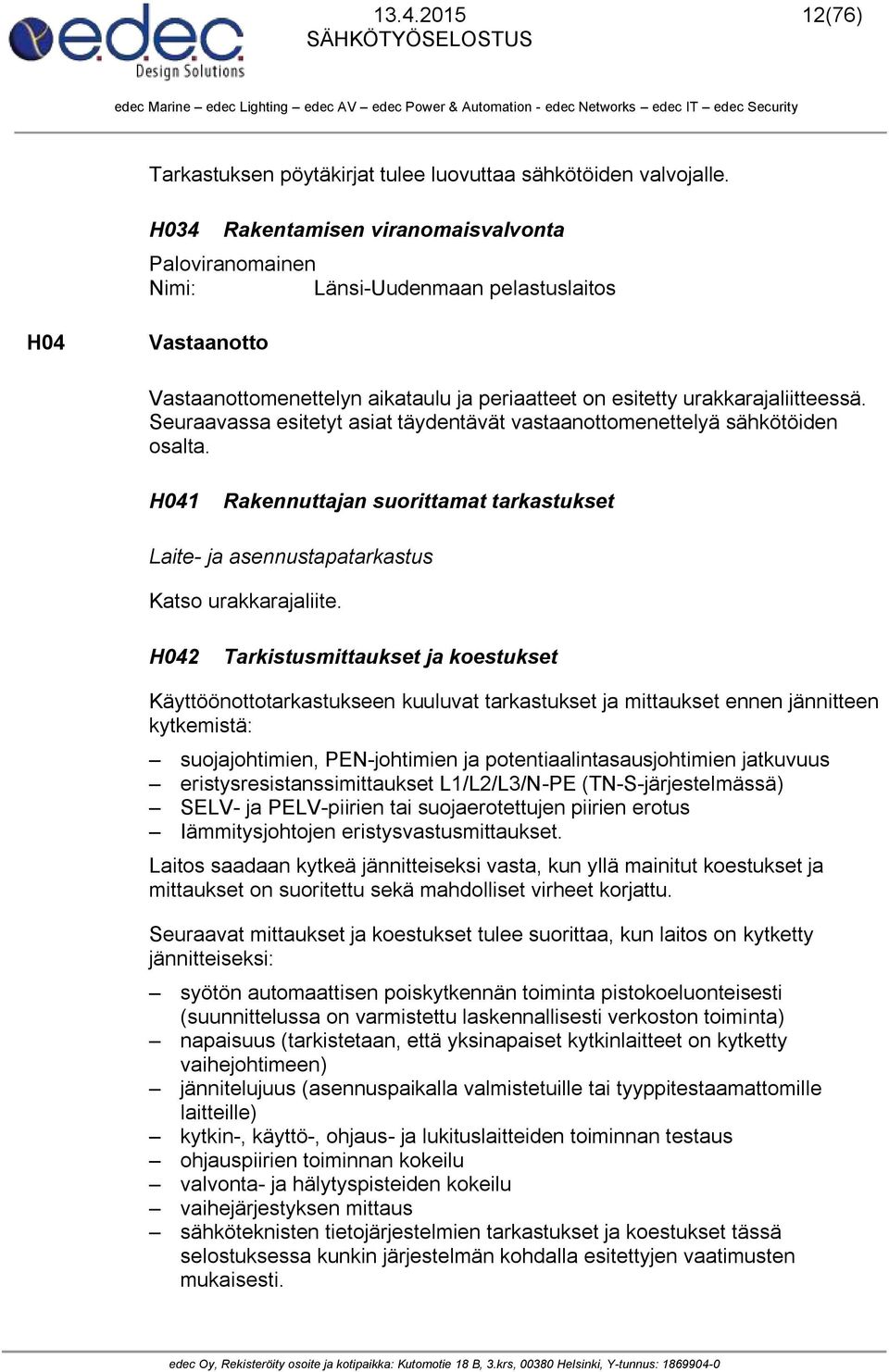 Seuraavassa esitetyt asiat täydentävät vastaanottomenettelyä sähkötöiden osalta. H041 Rakennuttajan suorittamat tarkastukset Laite- ja asennustapatarkastus Katso urakkarajaliite.