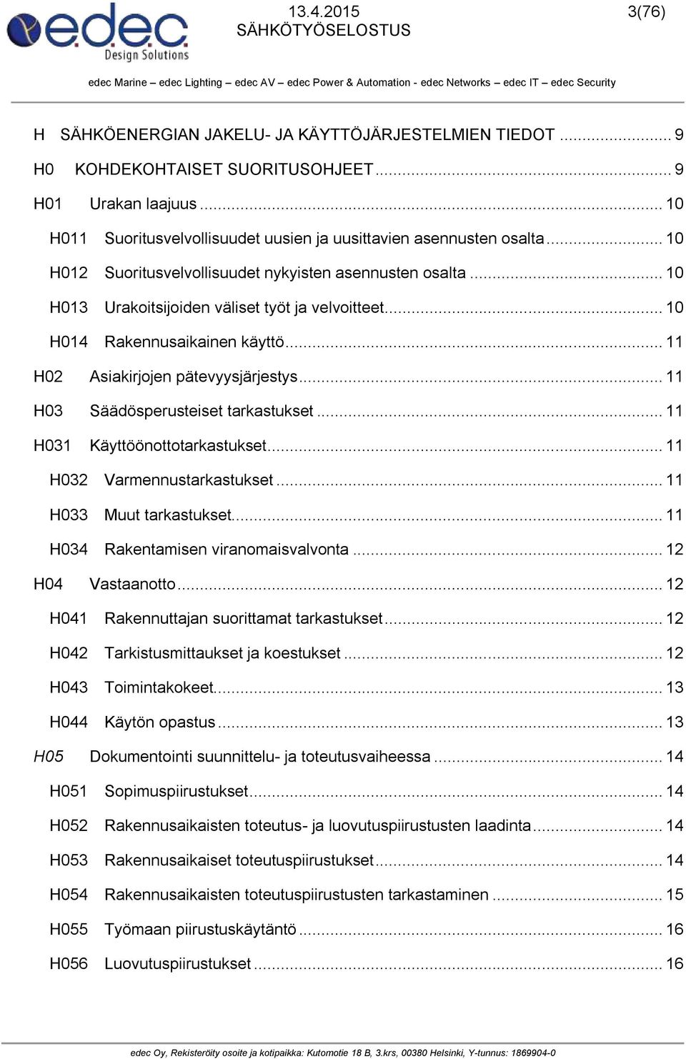 .. 10 H014 Rakennusaikainen käyttö... 11 H02 Asiakirjojen pätevyysjärjestys... 11 H03 Säädösperusteiset tarkastukset... 11 H031 Käyttöönottotarkastukset... 11 H032 Varmennustarkastukset.