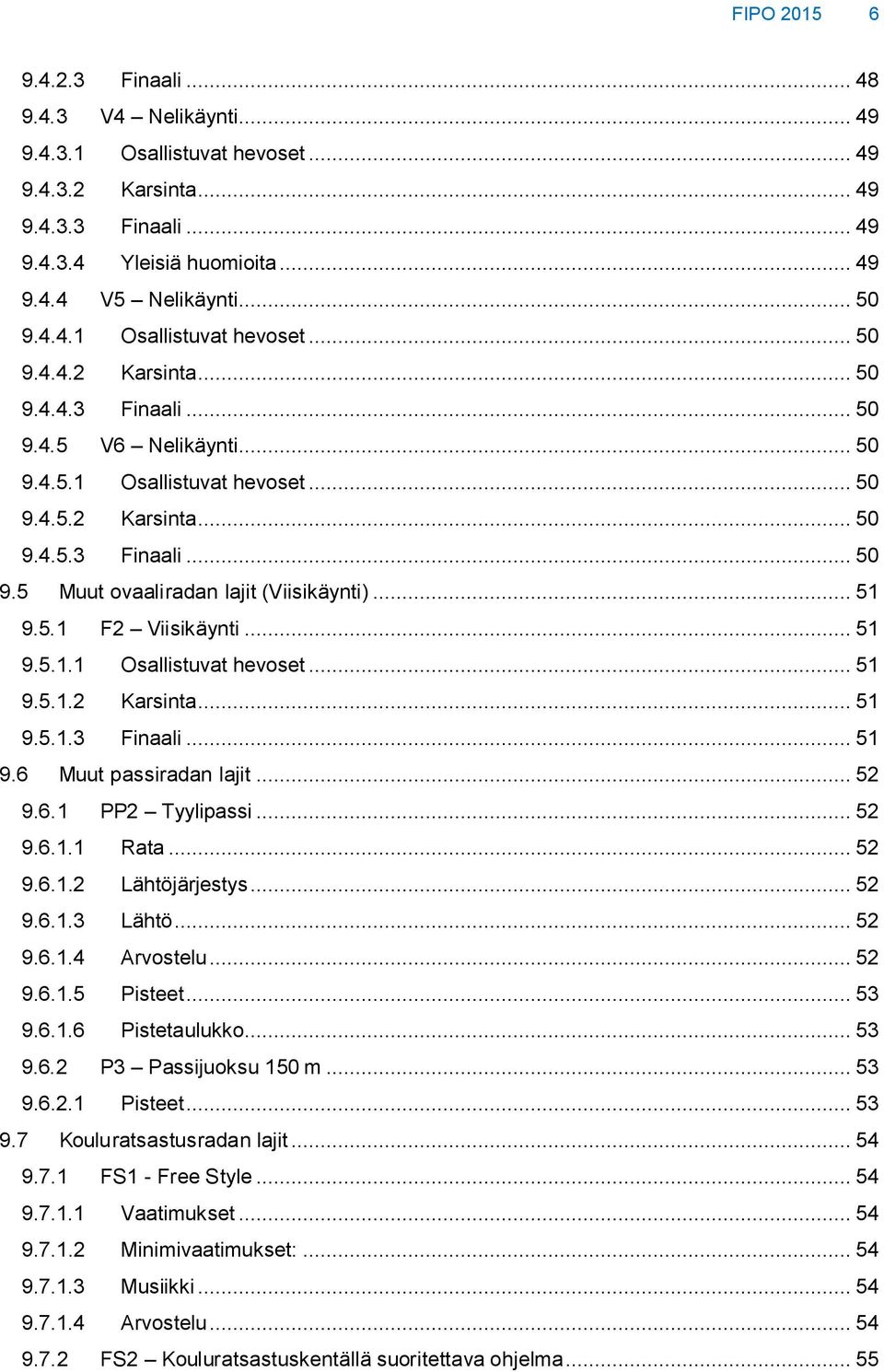 .. 51 9.5.1 F2 Viisikäynti... 51 9.5.1.1 Osallistuvat hevoset... 51 9.5.1.2 Karsinta... 51 9.5.1.3 Finaali... 51 9.6 Muut passiradan lajit... 52 9.6.1 PP2 Tyylipassi... 52 9.6.1.1 Rata... 52 9.6.1.2 Lähtöjärjestys.