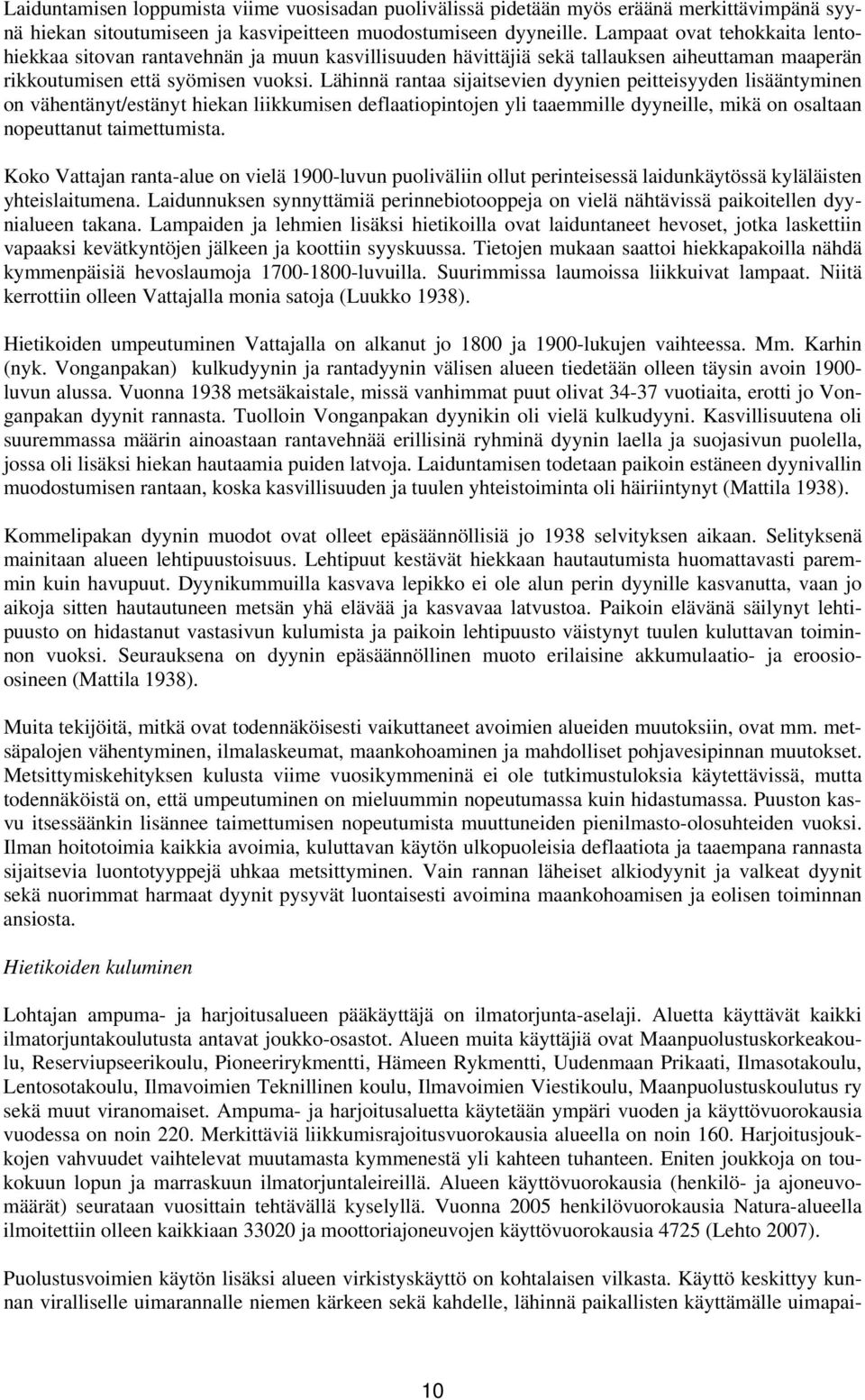 Lähinnä rantaa sijaitsevien dyynien peitteisyyden lisääntyminen on vähentänyt/estänyt hiekan liikkumisen deflaatiopintojen yli taaemmille dyyneille, mikä on osaltaan nopeuttanut taimettumista.