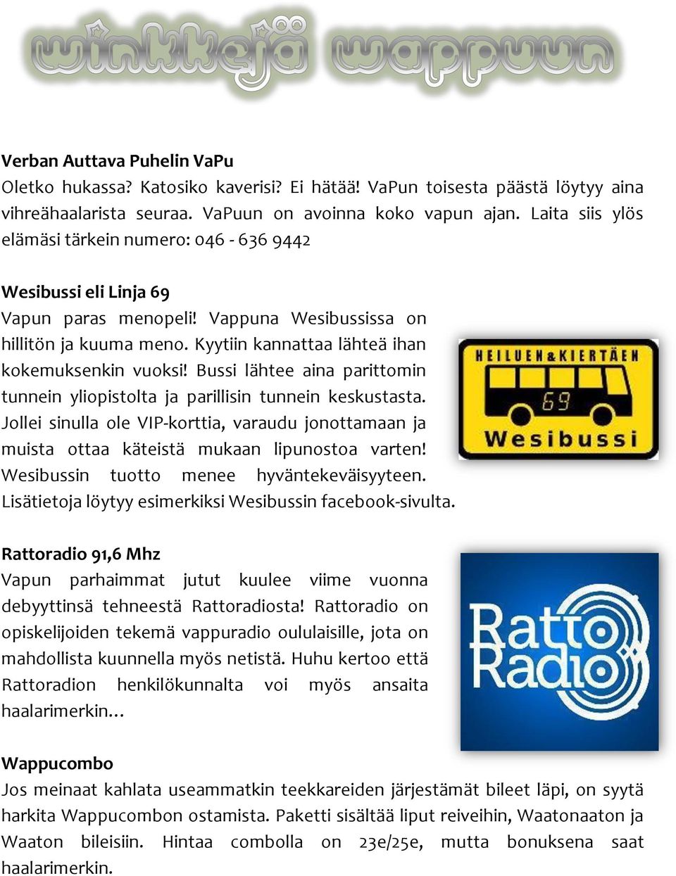 Bussi lähtee aina parittomin tunnein yliopistolta ja parillisin tunnein keskustasta. Jollei sinulla ole VIP-korttia, varaudu jonottamaan ja muista ottaa käteistä mukaan lipunostoa varten!