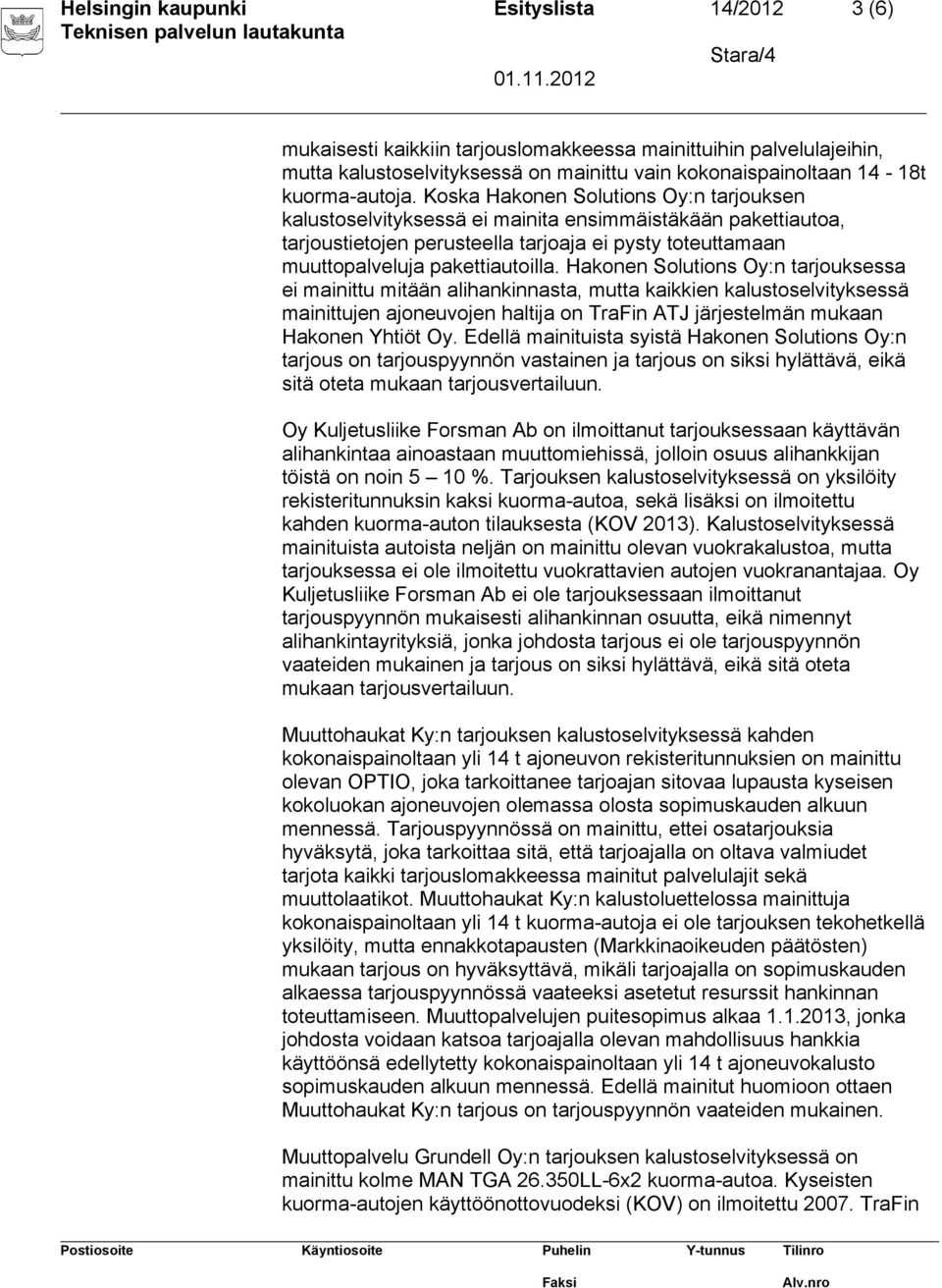 Hakonen Solutions Oy:n tarjouksessa ei mainittu mitään alihankinnasta, mutta kaikkien kalustoselvityksessä mainittujen ajoneuvojen haltija on TraFin ATJ järjestelmän mukaan Hakonen Yhtiöt Oy.