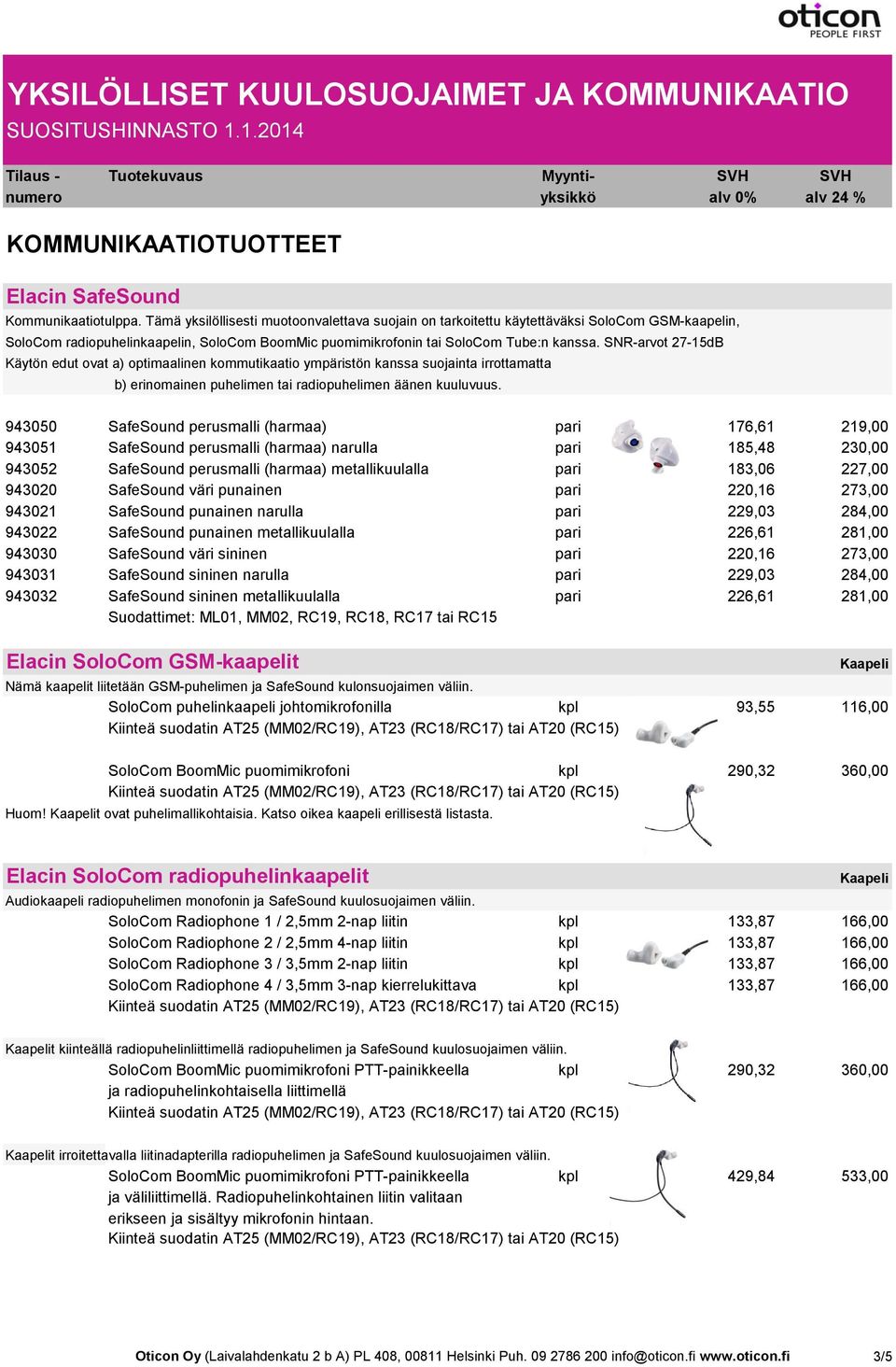 SNR-arvot 27-15dB Käytön edut ovat a) optimaalinen kommutikaatio ympäristön kanssa suojainta irrottamatta b) erinomainen puhelimen tai radiopuhelimen äänen kuuluvuus.