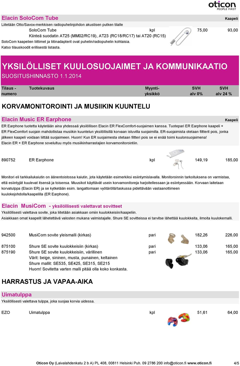 ------- KORVAMONITOROINTI JA MUSIIKIN KUUNTELU Elacin Music ER Earphone ER Earphone tuotetta käytetään aina yhdessaä yksilöllisen Elacin ER FlexComfort-suojaimen kanssa.