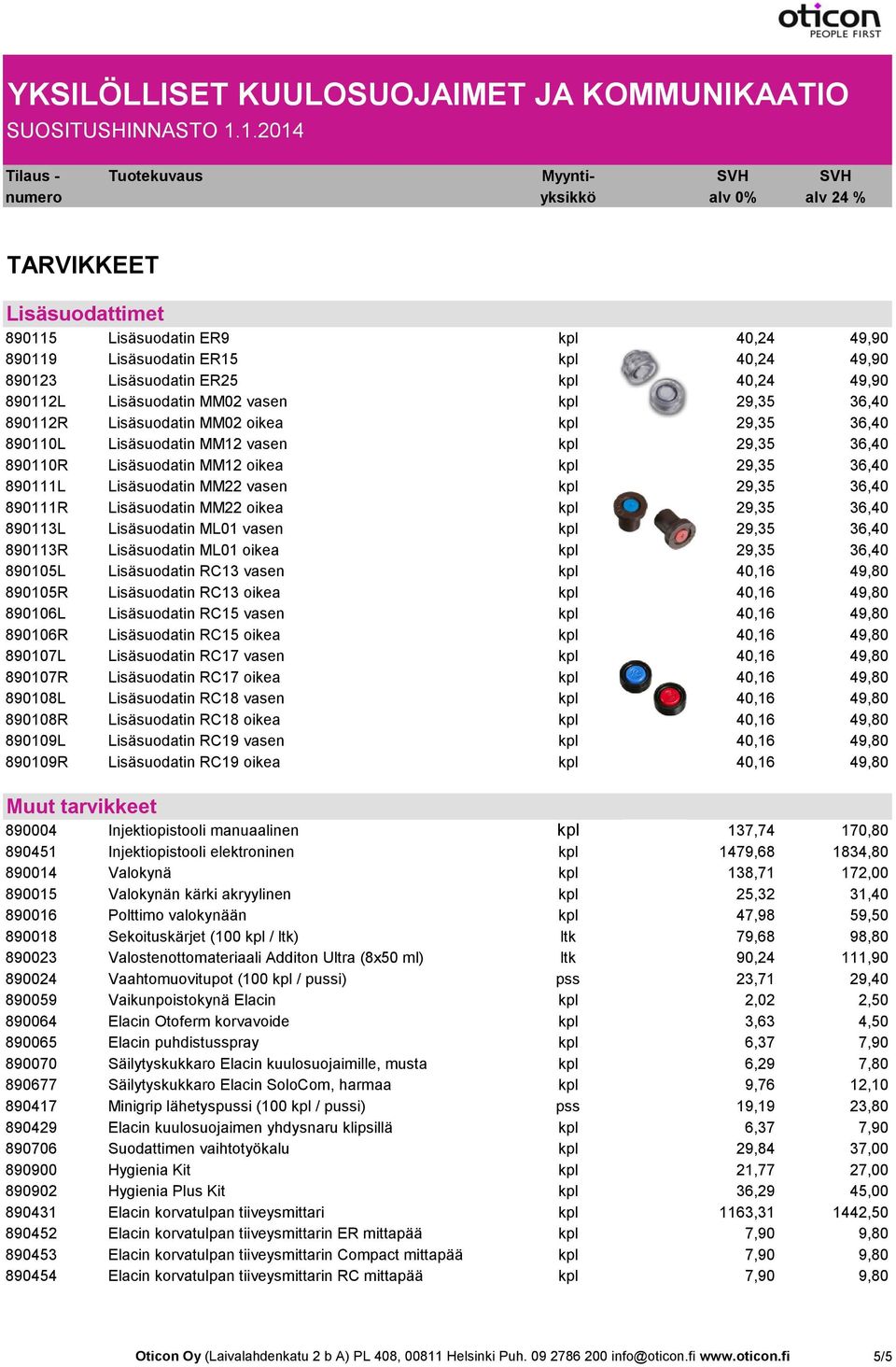 Lisäsuodatin MM22 oikea kpl 29,35 36,40 890113L Lisäsuodatin ML01 vasen kpl 29,35 36,40 890113R Lisäsuodatin ML01 oikea kpl 29,35 36,40 890105L Lisäsuodatin RC13 vasen kpl 40,16 49,80 890105R