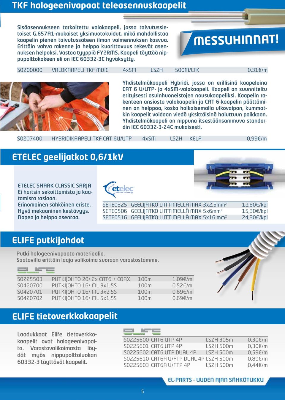 Vastaa tyyppiä FY2RMS. Kaapeli täyttää nippupolttokokeen eli on IEC 60332-3C hyväksytty. MESSUHINNAT!