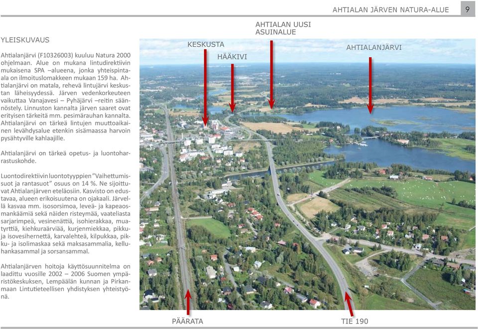 Järven vedenkorkeuteen vaikuttaa Vanajavesi Pyhäjärvi reitin säännöstely. Linnuston kannalta järven saaret ovat erityisen tärkeitä mm. pesimärauhan kannalta.