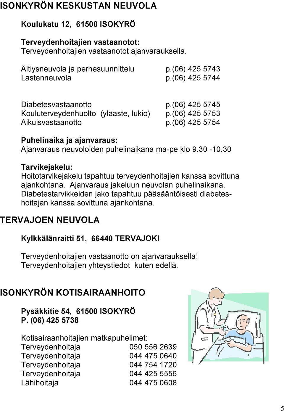 (06) 425 5754 Puhelinaika ja ajanvaraus: Ajanvaraus neuvoloiden puhelinaikana ma-pe klo 9.30-10.30 Tarvikejakelu: Hoitotarvikejakelu tapahtuu terveydenhoitajien kanssa sovittuna ajankohtana.