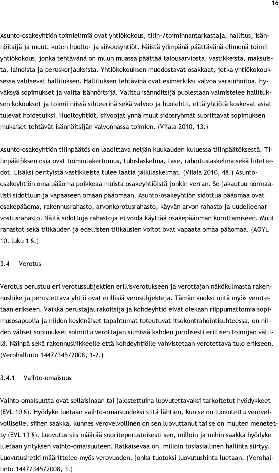 Yhtiökokouksen muodostavat osakkaat, jotka yhtiökokouksessa valitsevat hallituksen. Hallituksen tehtävinä ovat esimerkiksi valvoa varainhoitoa, hyväksyä sopimukset ja valita isännöitsijä.