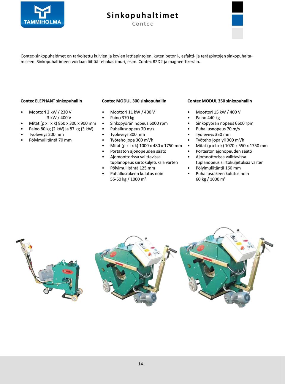 Contec ELEPHANT sinkopuhallin Moottori 2 kw / 230 V 3 kw / 400 V Mitat (p x l x k) 850 x 300 x 900 mm Paino 80 kg (2 kw) ja 87 kg (3 kw) Työleveys 200 mm Pölyimuliitäntä 70 mm Contec MODUL 300