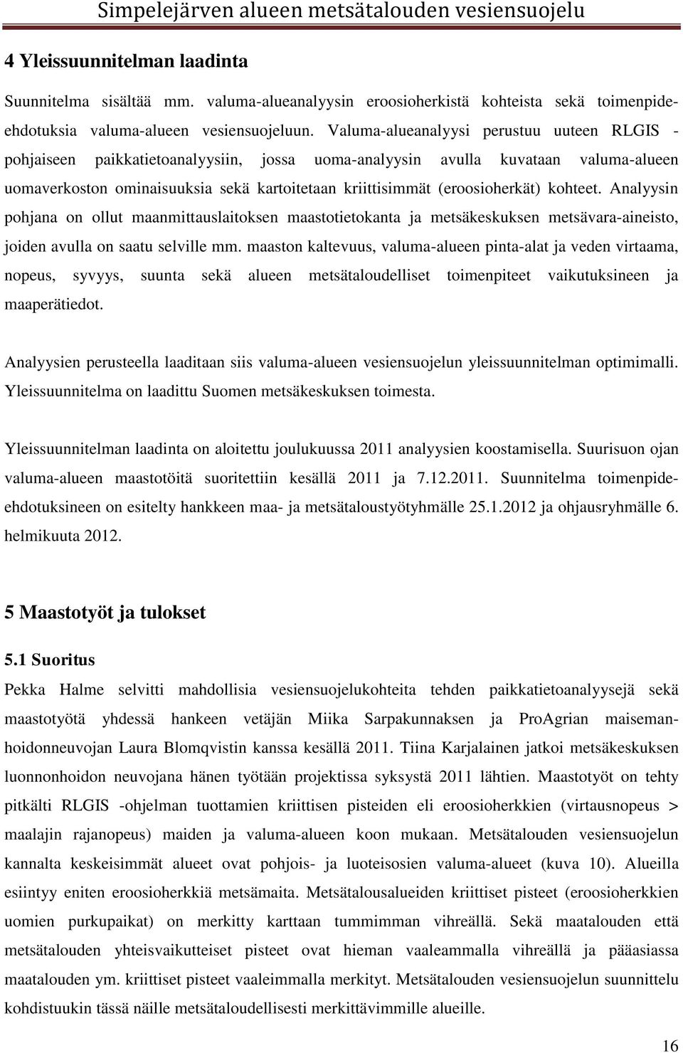 Altaan voisi rakentaa myös kosteikon tapaan eli jättää altaaseen matalampia kohtia sekä mahdollisia saarekkeita. Kosteikoksi alue tosin voi olla hieman pieni.