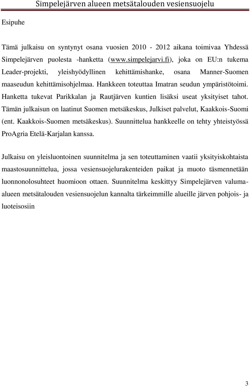 Hanketta tukevat Parikkalan ja Rautjärven kuntien lisäksi useat yksityiset tahot. Tämän julkaisun on laatinut Suomen metsäkeskus, Julkiset palvelut, Kaakkois-Suomi (ent. Kaakkois-Suomen metsäkeskus).