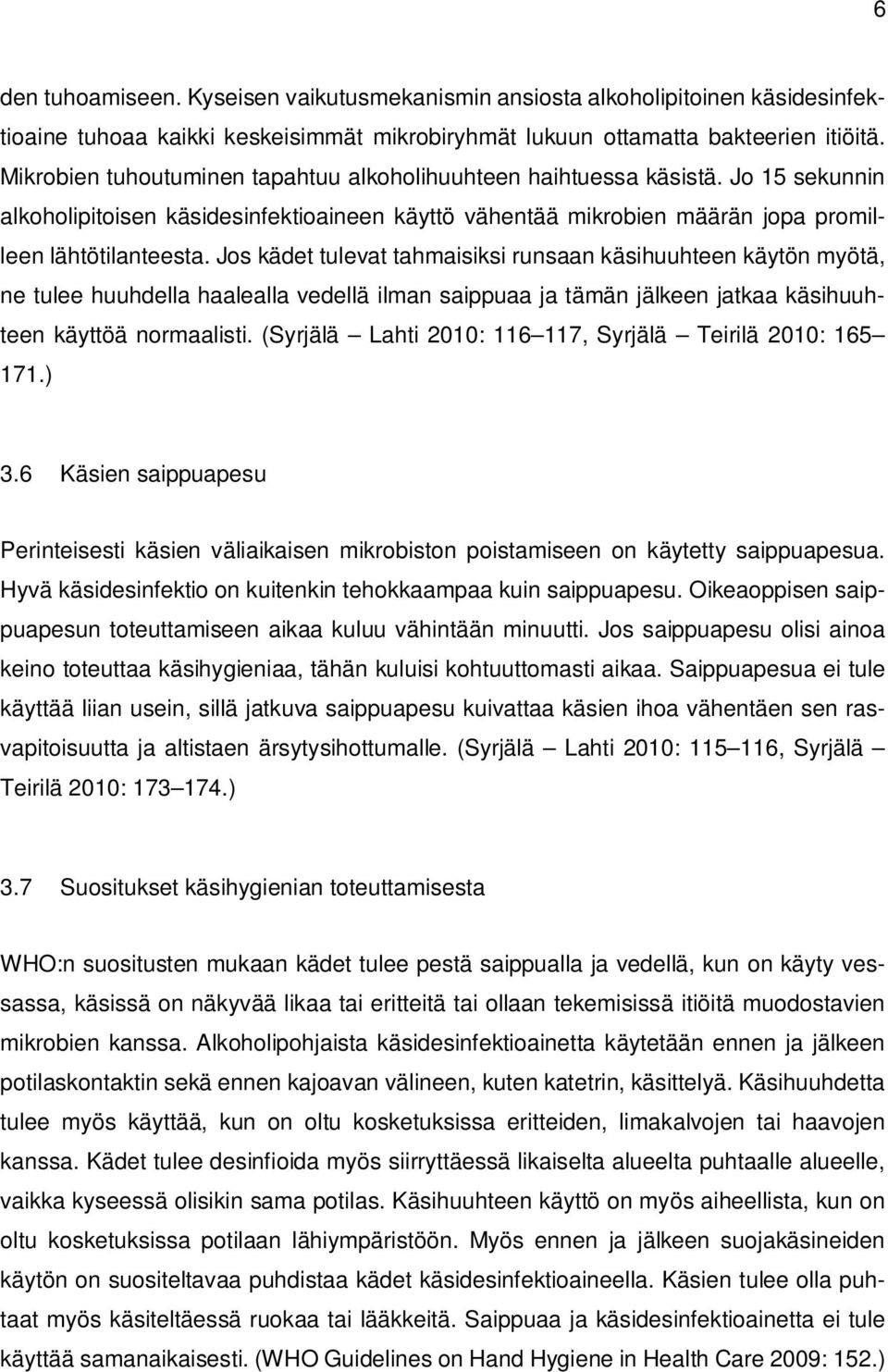 Jos kädet tulevat tahmaisiksi runsaan käsihuuhteen käytön myötä, ne tulee huuhdella haalealla vedellä ilman saippuaa ja tämän jälkeen jatkaa käsihuuhteen käyttöä normaalisti.