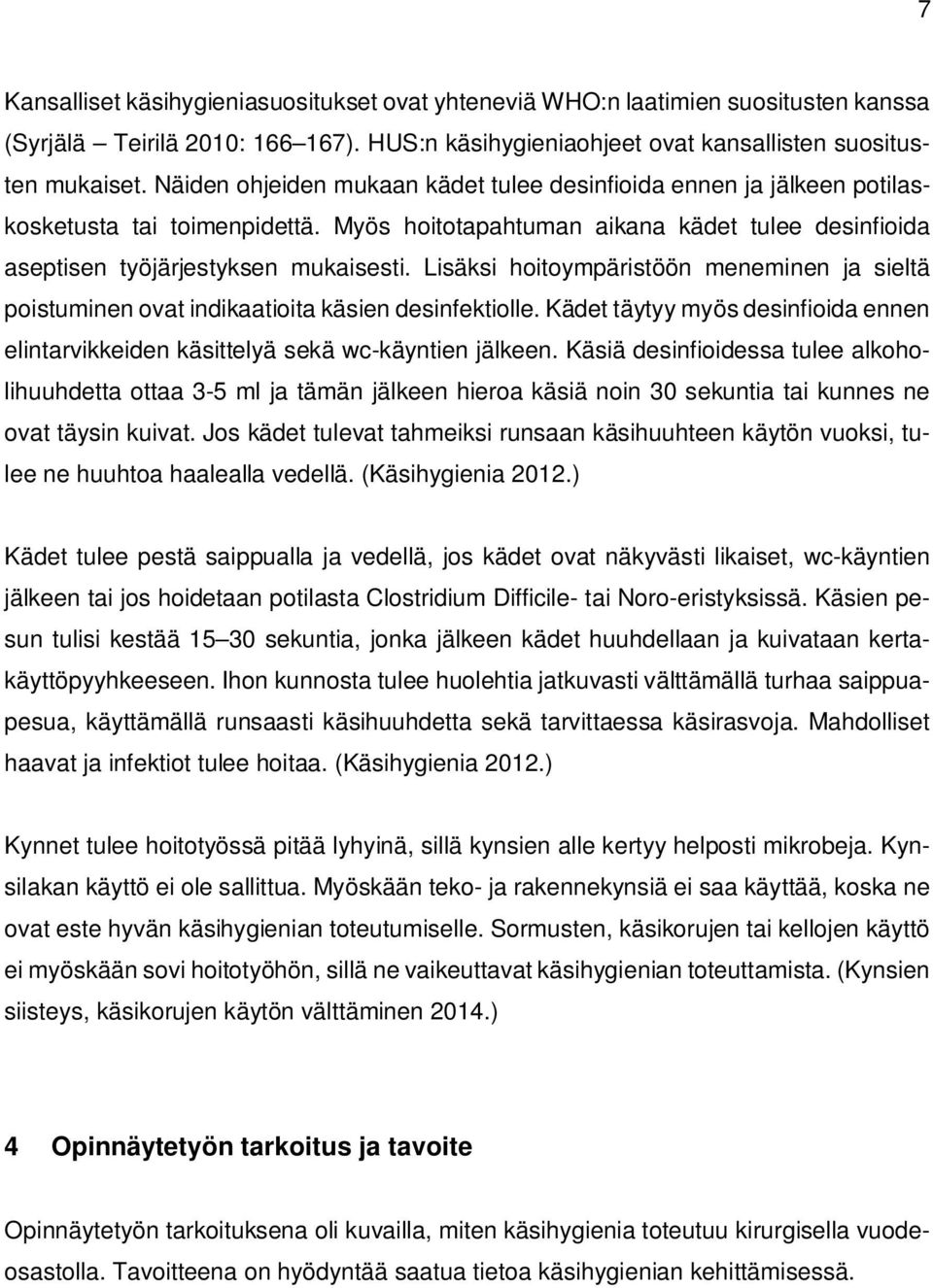 Lisäksi hoitoympäristöön meneminen ja sieltä poistuminen ovat indikaatioita käsien desinfektiolle. Kädet täytyy myös desinfioida ennen elintarvikkeiden käsittelyä sekä wc-käyntien jälkeen.