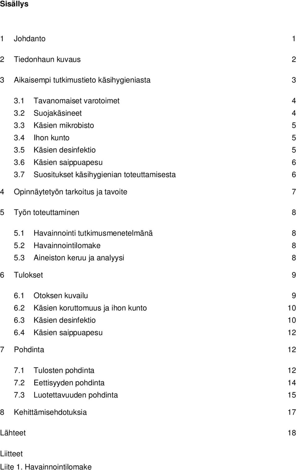 1 Havainnointi tutkimusmenetelmänä 8 5.2 Havainnointilomake 8 5.3 Aineiston keruu ja analyysi 8 6 Tulokset 9 6.1 Otoksen kuvailu 9 6.2 Käsien koruttomuus ja ihon kunto 10 6.