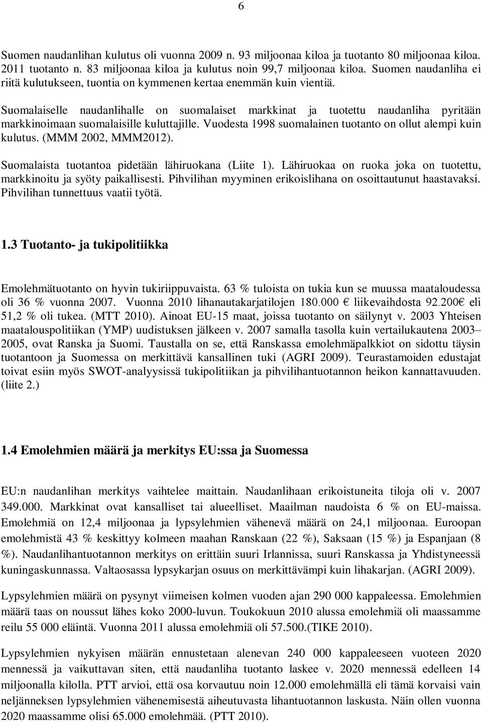 Suomalaiselle naudanlihalle on suomalaiset markkinat ja tuotettu naudanliha pyritään markkinoimaan suomalaisille kuluttajille. Vuodesta 1998 suomalainen tuotanto on ollut alempi kuin kulutus.