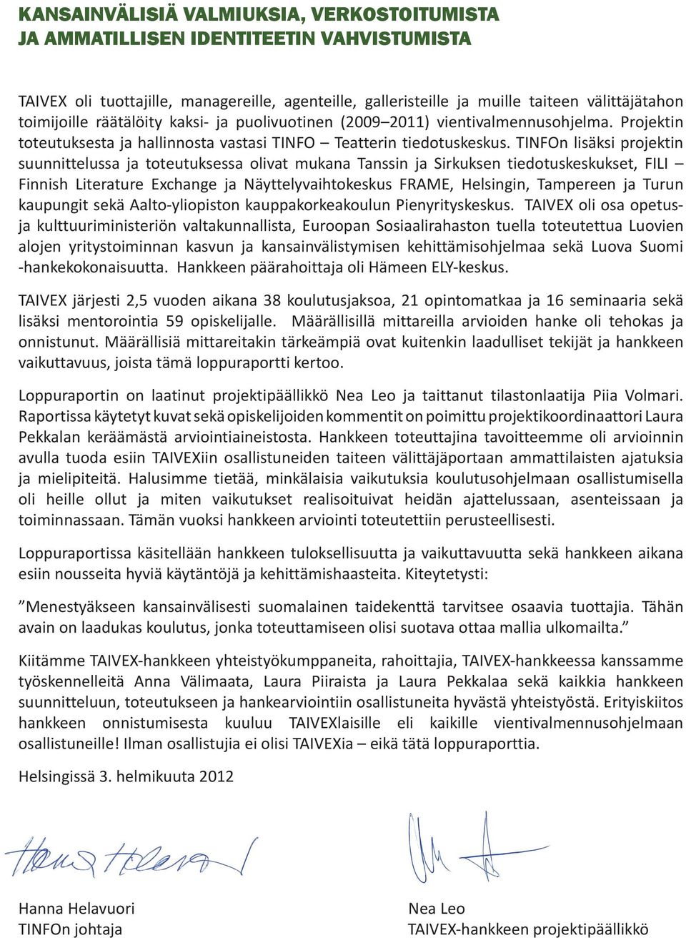 TINFOn lisäksi projektin suunnittelussa ja toteutuksessa olivat mukana Tanssin ja Sirkuksen tiedotuskeskukset, FILI Finnish Literature Exchange ja Näyttelyvaihtokeskus FRAME, Helsingin, Tampereen ja