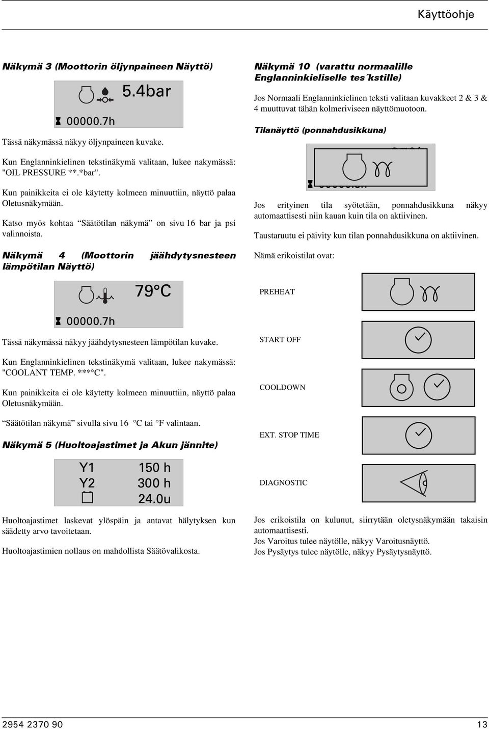 Näkymä 4 (Moottorin jäähdytysnesteen lämpötilan Näyttö) 79 C Näkymä 10 (varattu normaalille Englanninkieliselle tes kstille) Jos Normaali Englanninkielinen teksti valitaan kuvakkeet & 3 & 4 muuttuvat