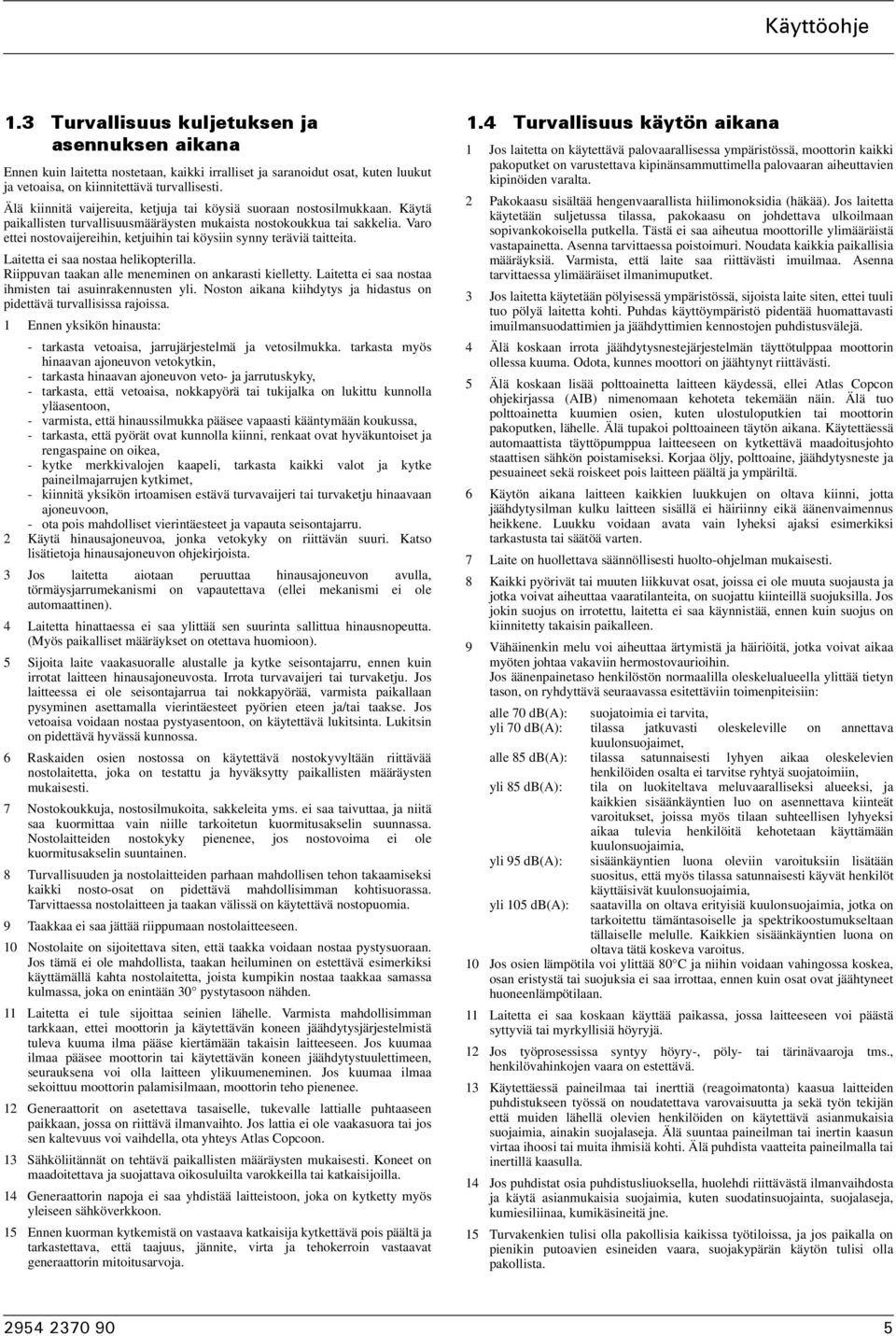 Varo ettei nostovaijereihin, ketjuihin tai köysiin synny teräviä taitteita. Laitetta ei saa nostaa helikopterilla. Riippuvan taakan alle meneminen on ankarasti kielletty.