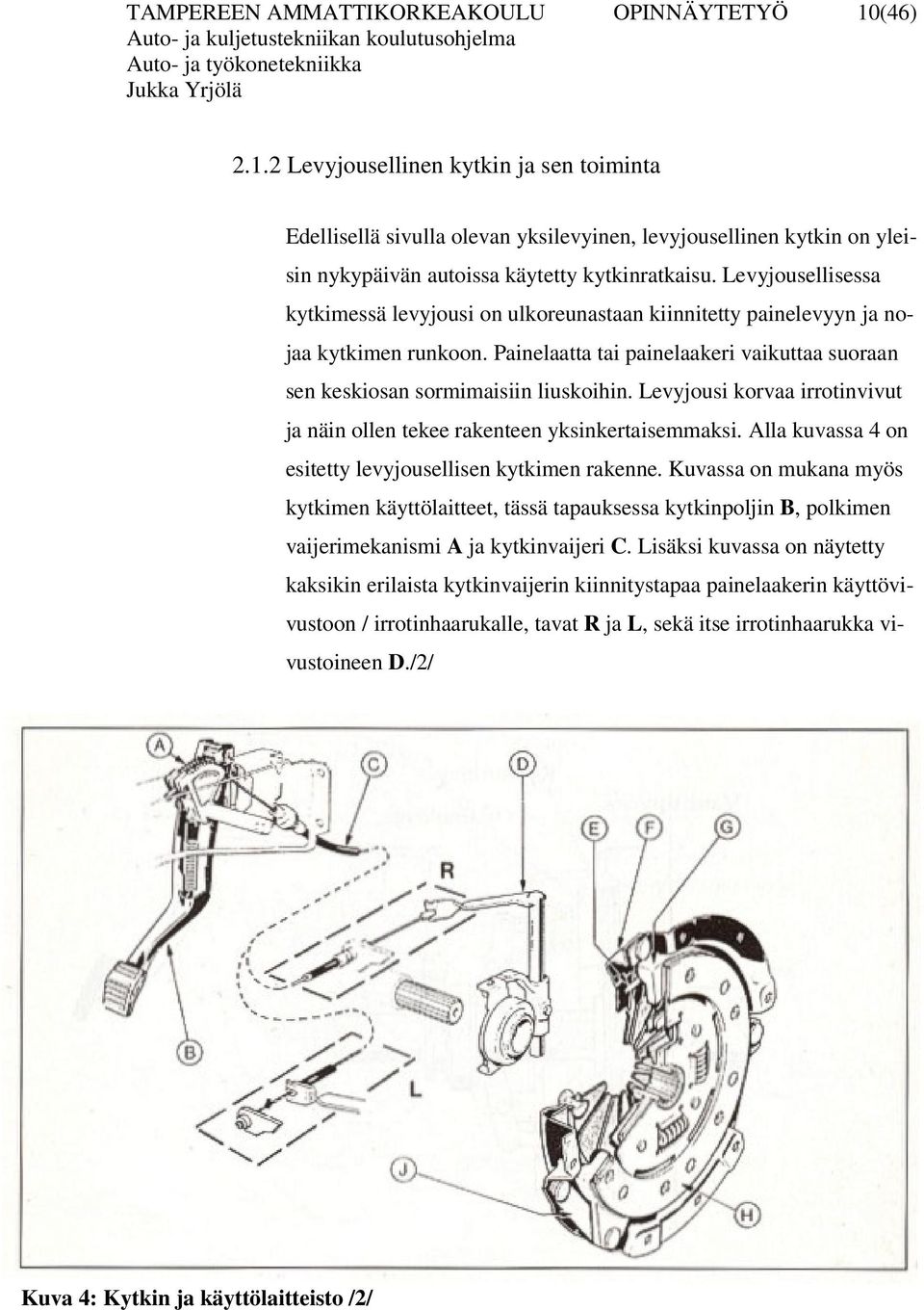 Levyjousellisessa kytkimessä levyjousi on ulkoreunastaan kiinnitetty painelevyyn ja nojaa kytkimen runkoon. Painelaatta tai painelaakeri vaikuttaa suoraan sen keskiosan sormimaisiin liuskoihin.