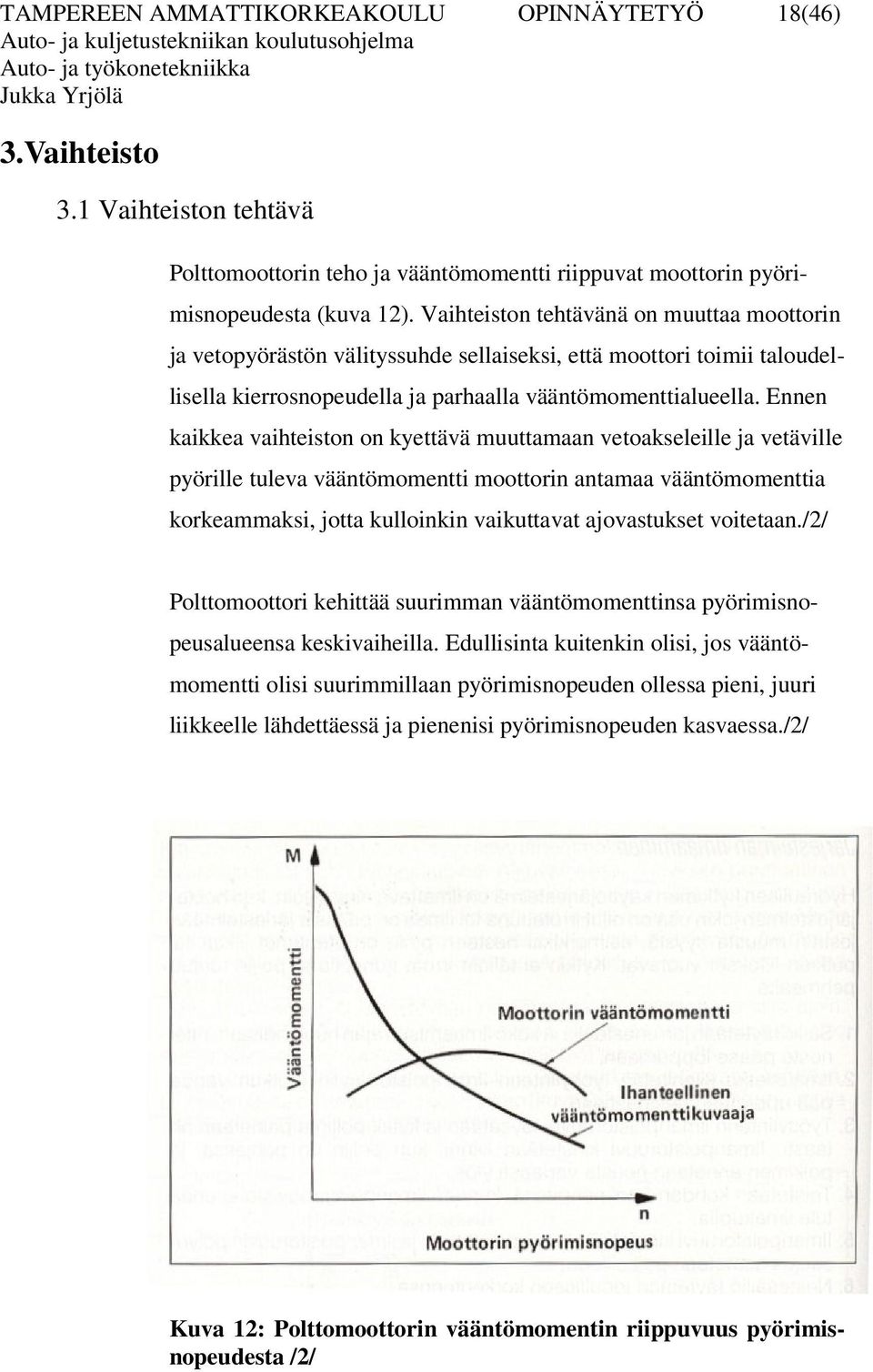 Ennen kaikkea vaihteiston on kyettävä muuttamaan vetoakseleille ja vetäville pyörille tuleva vääntömomentti moottorin antamaa vääntömomenttia korkeammaksi, jotta kulloinkin vaikuttavat ajovastukset