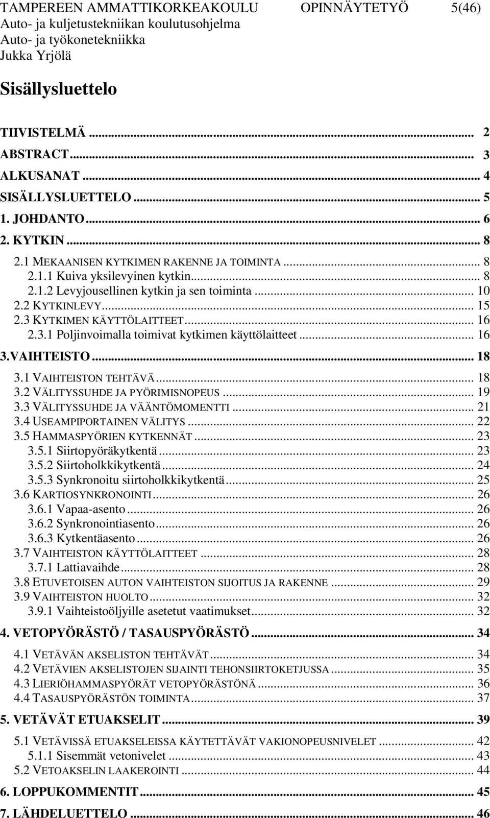 KYTKIMEN KÄYTTÖLAITTEET... 16 2.3.1 Poljinvoimalla toimivat kytkimen käyttölaitteet... 16 3.VAIHTEISTO... 18 3.1 VAIHTEISTON TEHTÄVÄ... 18 3.2 VÄLITYSSUHDE JA PYÖRIMISNOPEUS... 19 3.