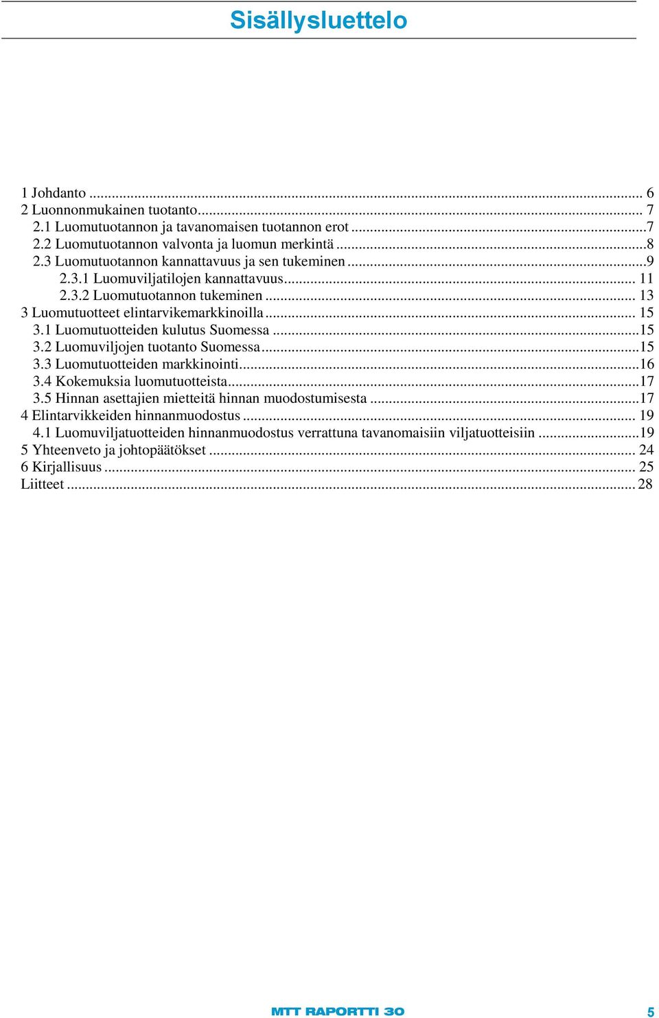 1 Luomutuotteiden kulutus Suomessa...15 3.2 Luomuviljojen tuotanto Suomessa...15 3.3 Luomutuotteiden markkinointi...16 3.4 Kokemuksia luomutuotteista...17 3.