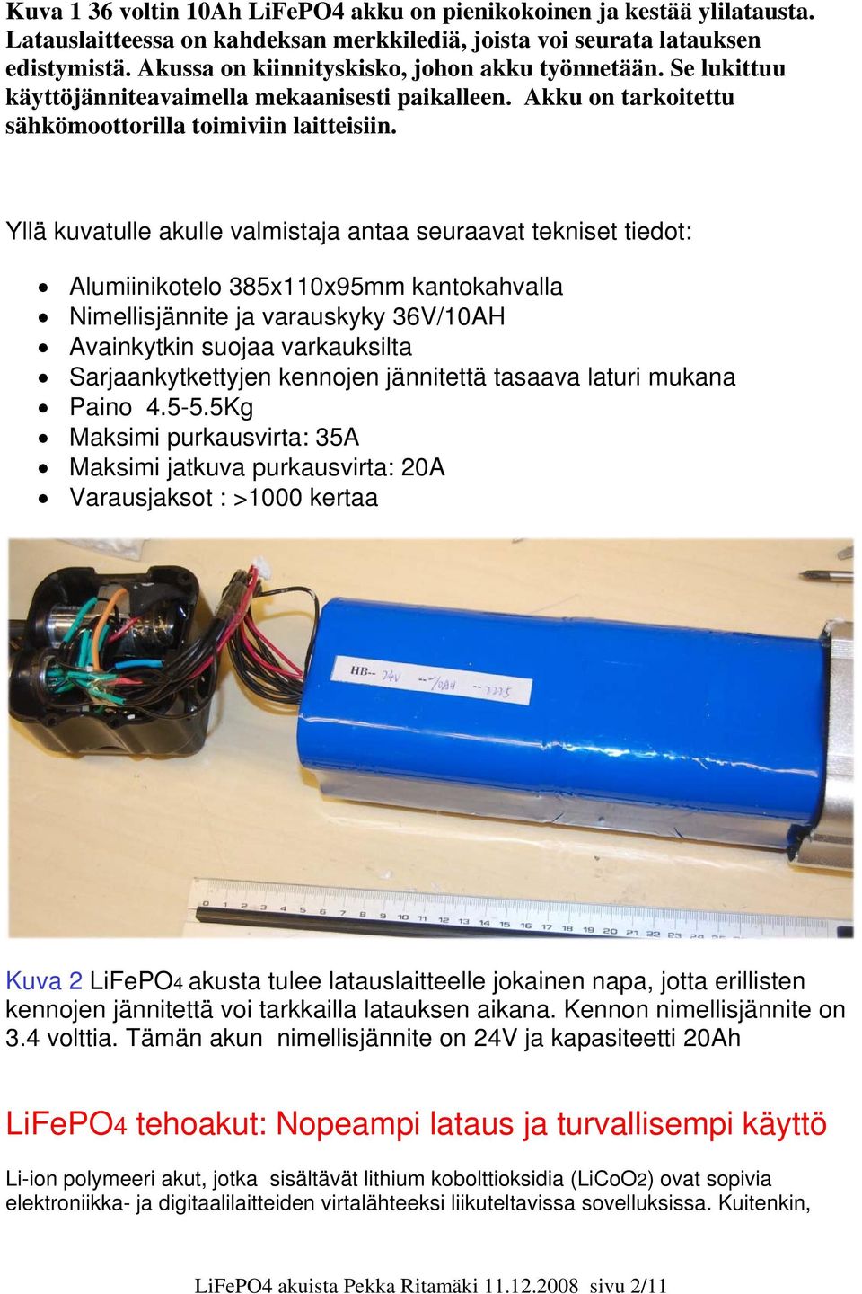 Yllä kuvatulle akulle valmistaja antaa seuraavat tekniset tiedot: Alumiinikotelo 385x110x95mm kantokahvalla Nimellisjännite ja varauskyky 36V/10AH Avainkytkin suojaa varkauksilta Sarjaankytkettyjen