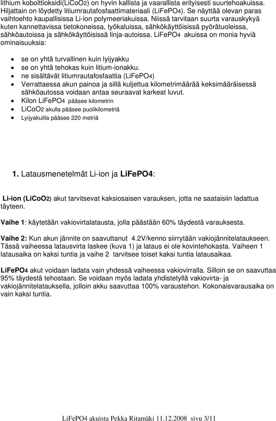 Niissä tarvitaan suurta varauskykyä kuten kannettavissa tietokoneissa, työkaluissa, sähkökäyttöisissä pyörätuoleissa, sähköautoissa ja sähkökäyttöisissä linja-autoissa.