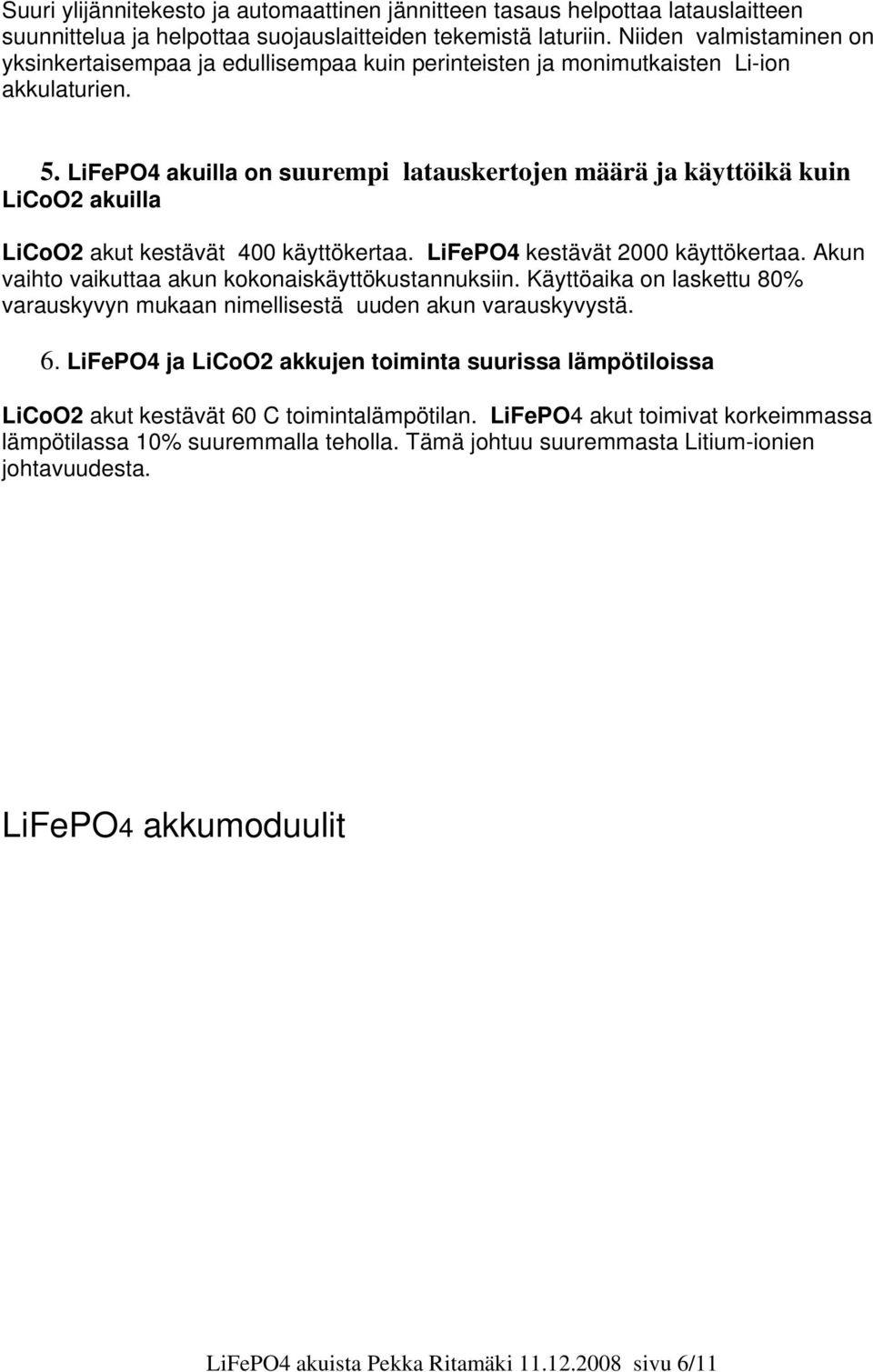 LiFePO4 akuilla on suurempi latauskertojen määrä ja käyttöikä kuin LiCoO2 akuilla LiCoO2 akut kestävät 400 käyttökertaa. LiFePO4 kestävät 2000 käyttökertaa.