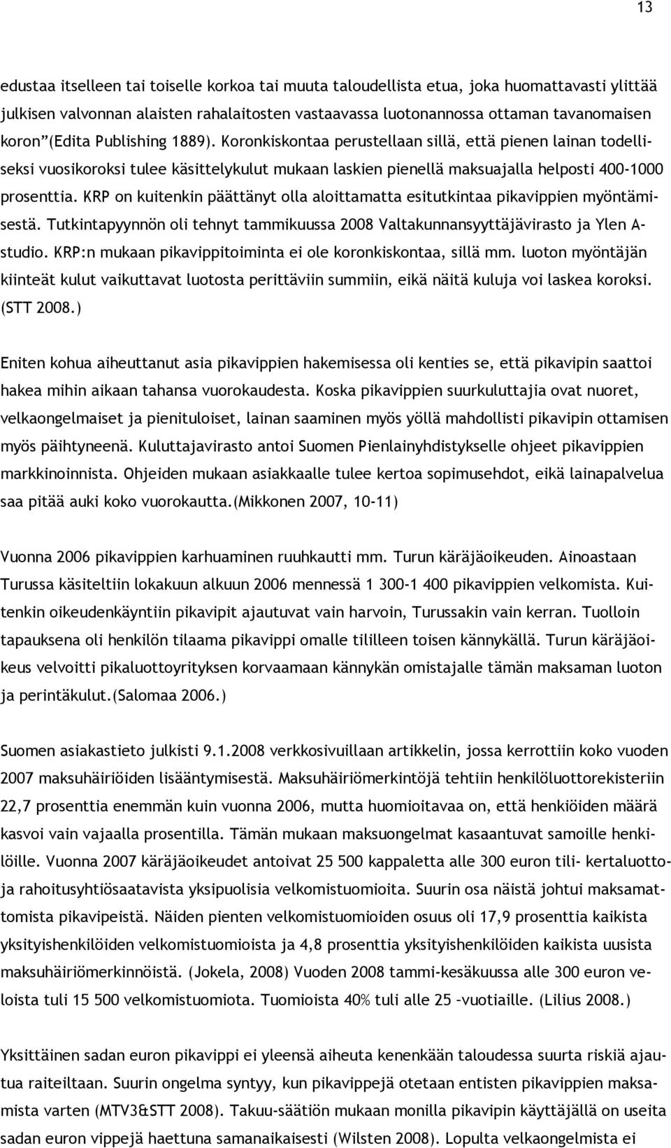 KRP on kuitenkin päättänyt olla aloittamatta esitutkintaa pikavippien myöntämisestä. Tutkintapyynnön oli tehnyt tammikuussa 2008 Valtakunnansyyttäjävirasto ja Ylen A- studio.