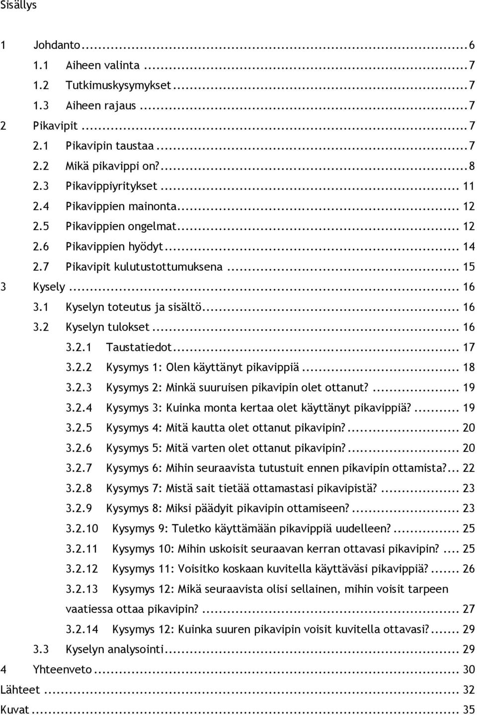 .. 16 3.2.1 Taustatiedot... 17 3.2.2 Kysymys 1: Olen käyttänyt pikavippiä... 18 3.2.3 Kysymys 2: Minkä suuruisen pikavipin olet ottanut?... 19 3.2.4 Kysymys 3: Kuinka monta kertaa olet käyttänyt pikavippiä?