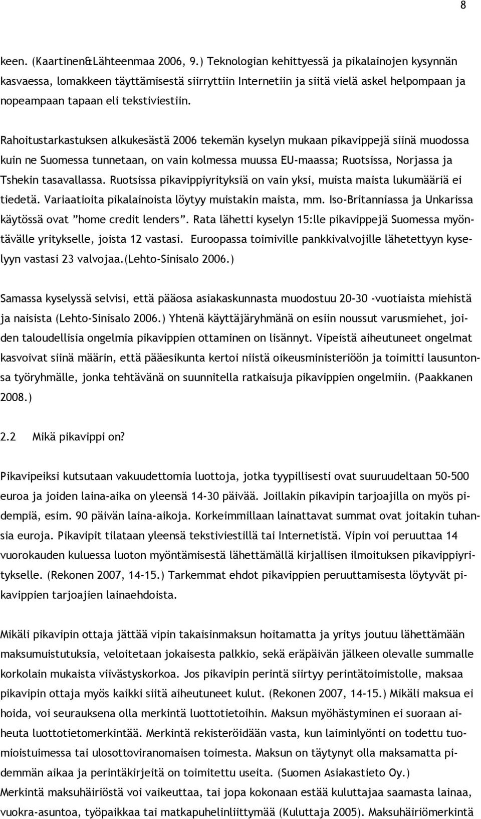 Rahoitustarkastuksen alkukesästä 2006 tekemän kyselyn mukaan pikavippejä siinä muodossa kuin ne Suomessa tunnetaan, on vain kolmessa muussa EU-maassa; Ruotsissa, Norjassa ja Tshekin tasavallassa.