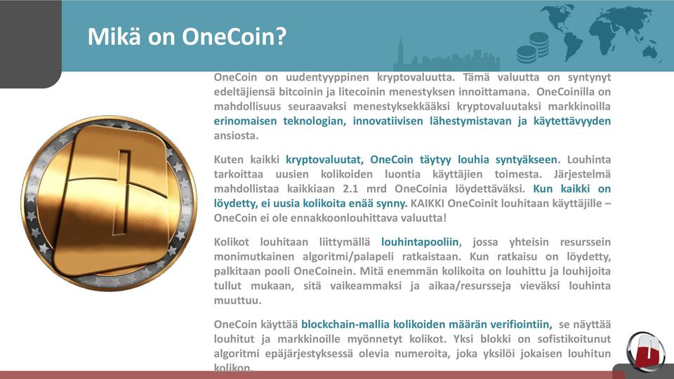 Kuten kaikki kryptovaluutat, OneCoin täytyy louhia syntyäkseen. Louhinta tarkoittaa uusien kolikoiden luontia käyttäjien toimesta. Järjestelmä mahdollistaa kaikkiaan 2.1 mrd OneCoinia löydettäväksi.