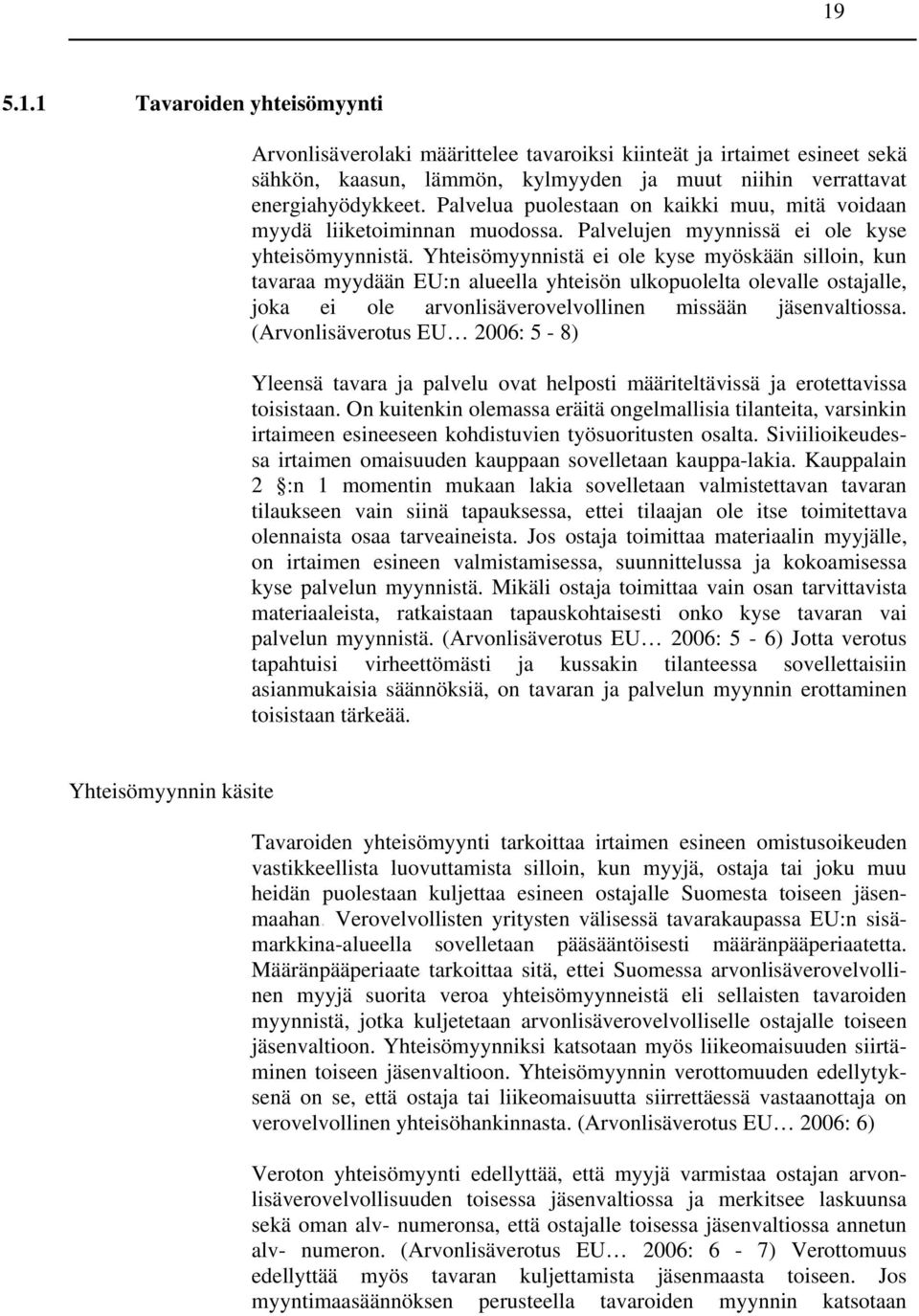 Yhteisömyynnistä ei ole kyse myöskään silloin, kun tavaraa myydään EU:n alueella yhteisön ulkopuolelta olevalle ostajalle, joka ei ole arvonlisäverovelvollinen missään jäsenvaltiossa.