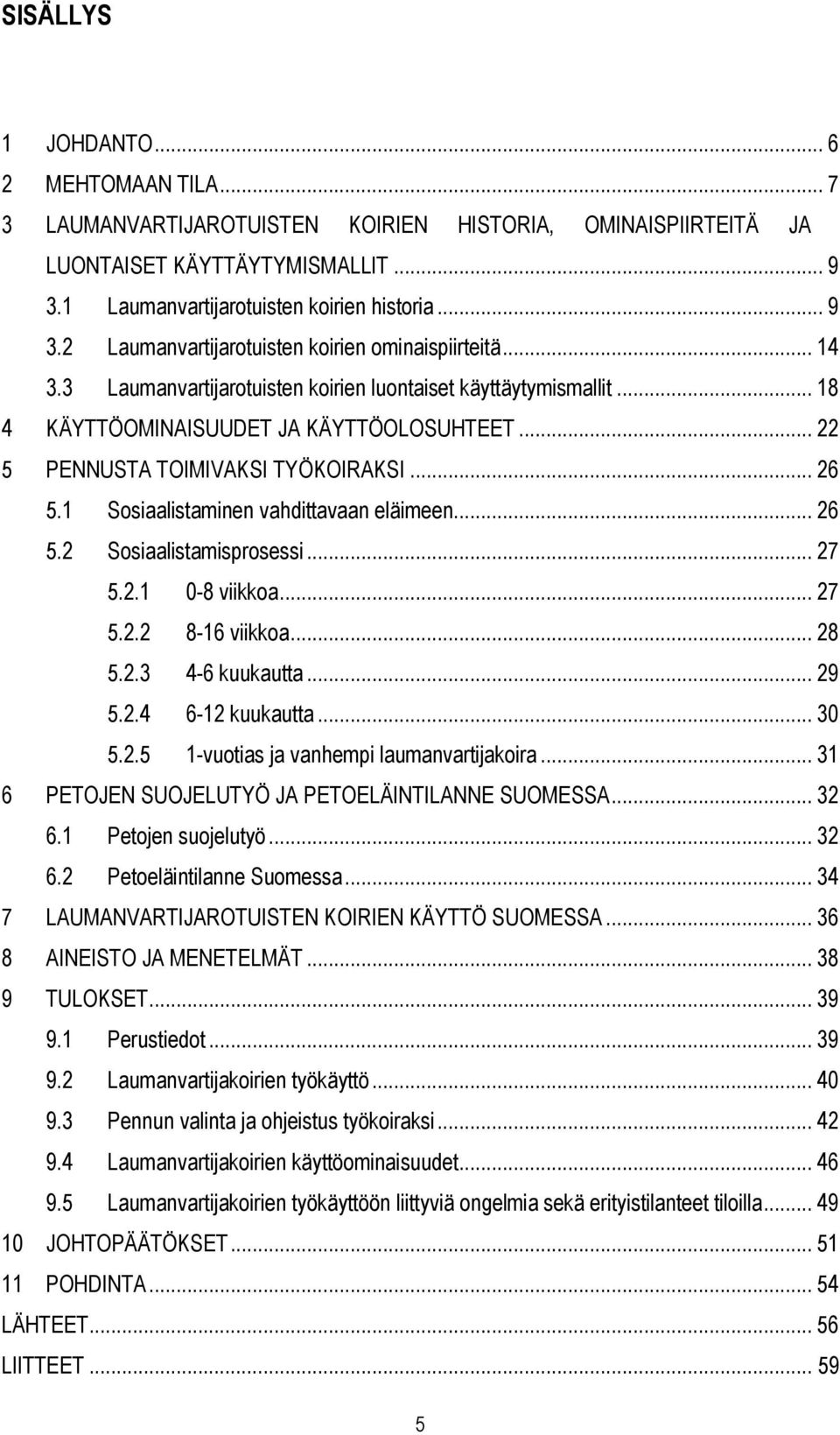 1 Sosiaalistaminen vahdittavaan eläimeen... 26 5.2 Sosiaalistamisprosessi... 27 5.2.1 0-8 viikkoa... 27 5.2.2 8-16 viikkoa... 28 5.2.3 4-6 kuukautta... 29 5.2.4 6-12 kuukautta... 30 5.2.5 1-vuotias ja vanhempi laumanvartijakoira.