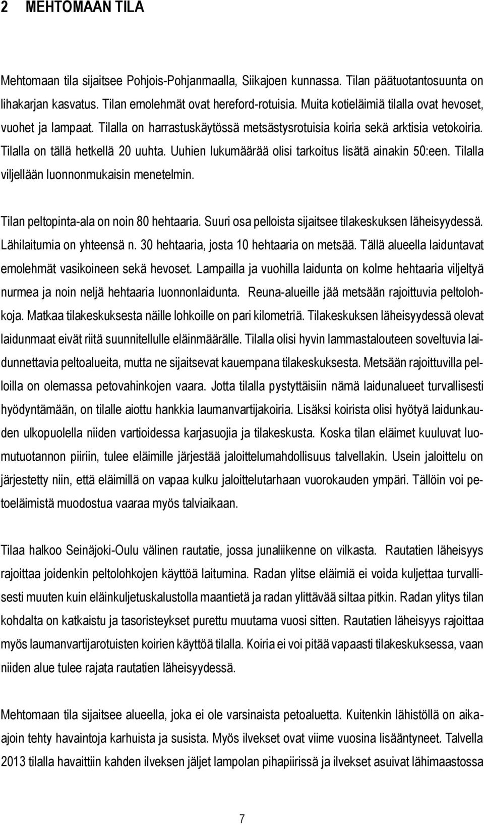 Uuhien lukumäärää olisi tarkoitus lisätä ainakin 50:een. Tilalla viljellään luonnonmukaisin menetelmin. Tilan peltopinta-ala on noin 80 hehtaaria.