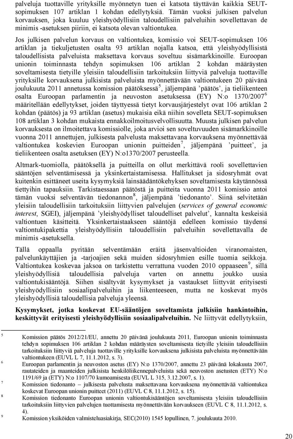 Jos julkisen palvelun korvaus on valtiontukea, komissio voi SEUT-sopimuksen 106 artiklan ja tiekuljetusten osalta 93 artiklan nojalla katsoa, että yleishyödyllisistä taloudellisista palveluista